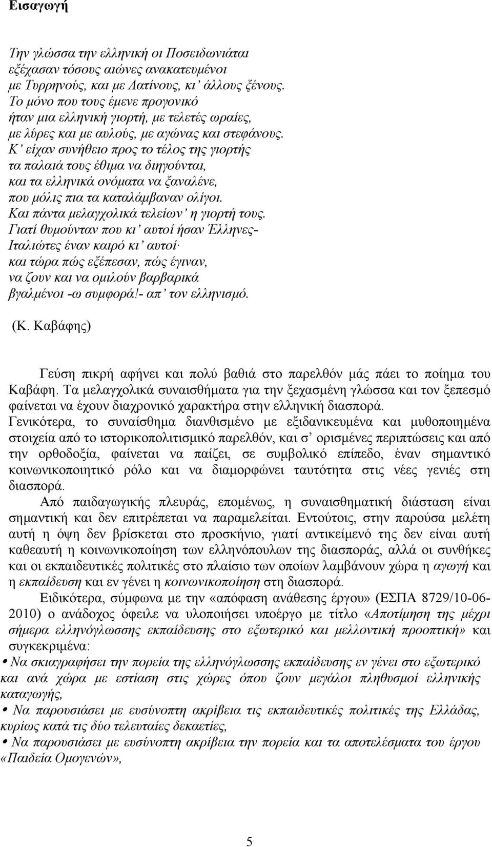 Κ είχαν συνήθειο προς το τέλος της γιορτής τα παλαιά τους έθιμα να διηγούνται, και τα ελληνικά ονόματα να ξαναλένε, που μόλις πια τα καταλάμβαναν ολίγοι. Και πάντα μελαγχολικά τελείων η γιορτή τους.