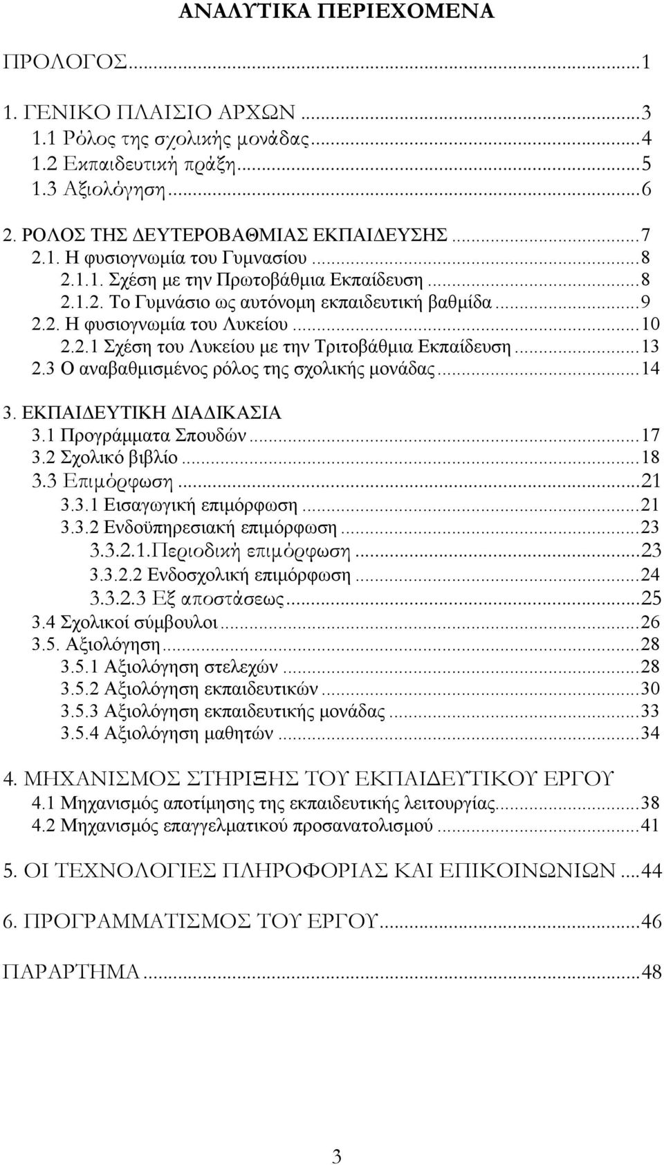 ..13 2.3 Ο αναβαθµισµένος ρόλος της σχολικής µονάδας...14 3. ΕΚΠΑΙ ΕΥΤΙΚΗ ΙΑ ΙΚΑΣΙΑ 3.1 Προγράµµατα Σπουδών...17 3.2 Σχολικό βιβλίο...18 3.3 Επιµόρφωση...21 3.3.1 Εισαγωγική επιµόρφωση...21 3.3.2 Ενδοϋπηρεσιακή επιµόρφωση.