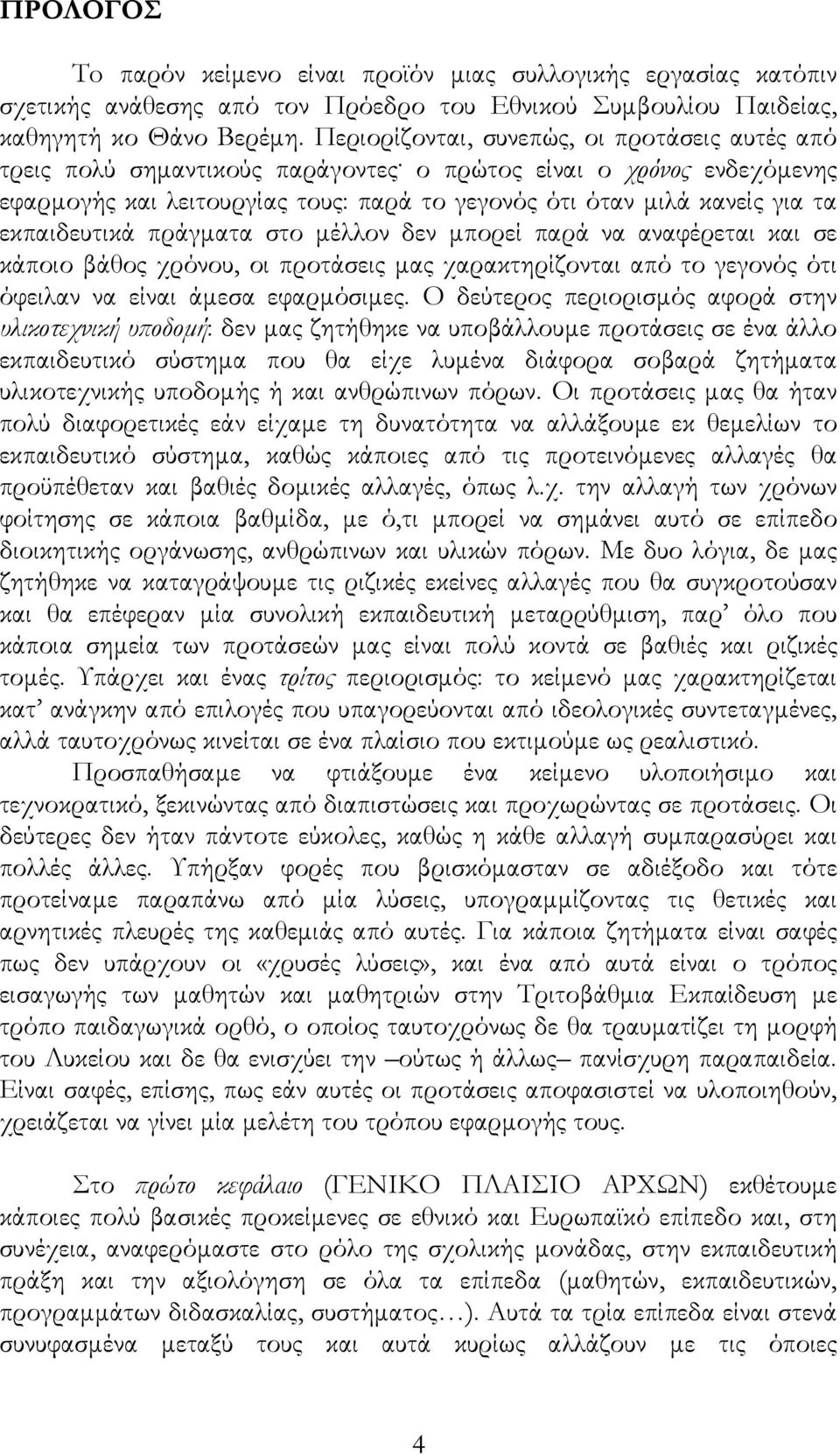 ο πρώτος είναι ο χρόνος ενδεχόµενης εφαρµογής και λειτουργίας τους: παρά το γεγονός ότι όταν µιλά κανείς για τα εκπαιδευτικά πράγµατα στο µέλλον δεν µπορεί παρά να αναφέρεται και σε κάποιο βάθος