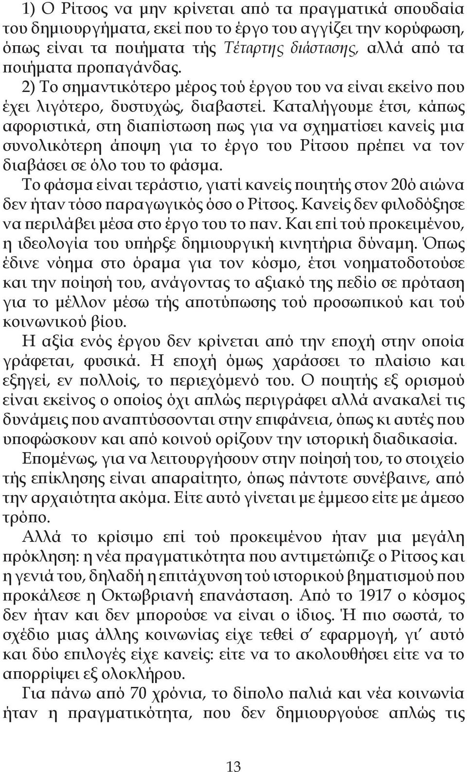 Καταλήγουμε έτσι, κάπως αφοριστικά, στη διαπίστωση πως για να σχηματίσει κανείς μια συνολικότερη άποψη για το έργο του Ρίτσου πρέπει να τον διαβάσει σε όλο του το φάσμα.