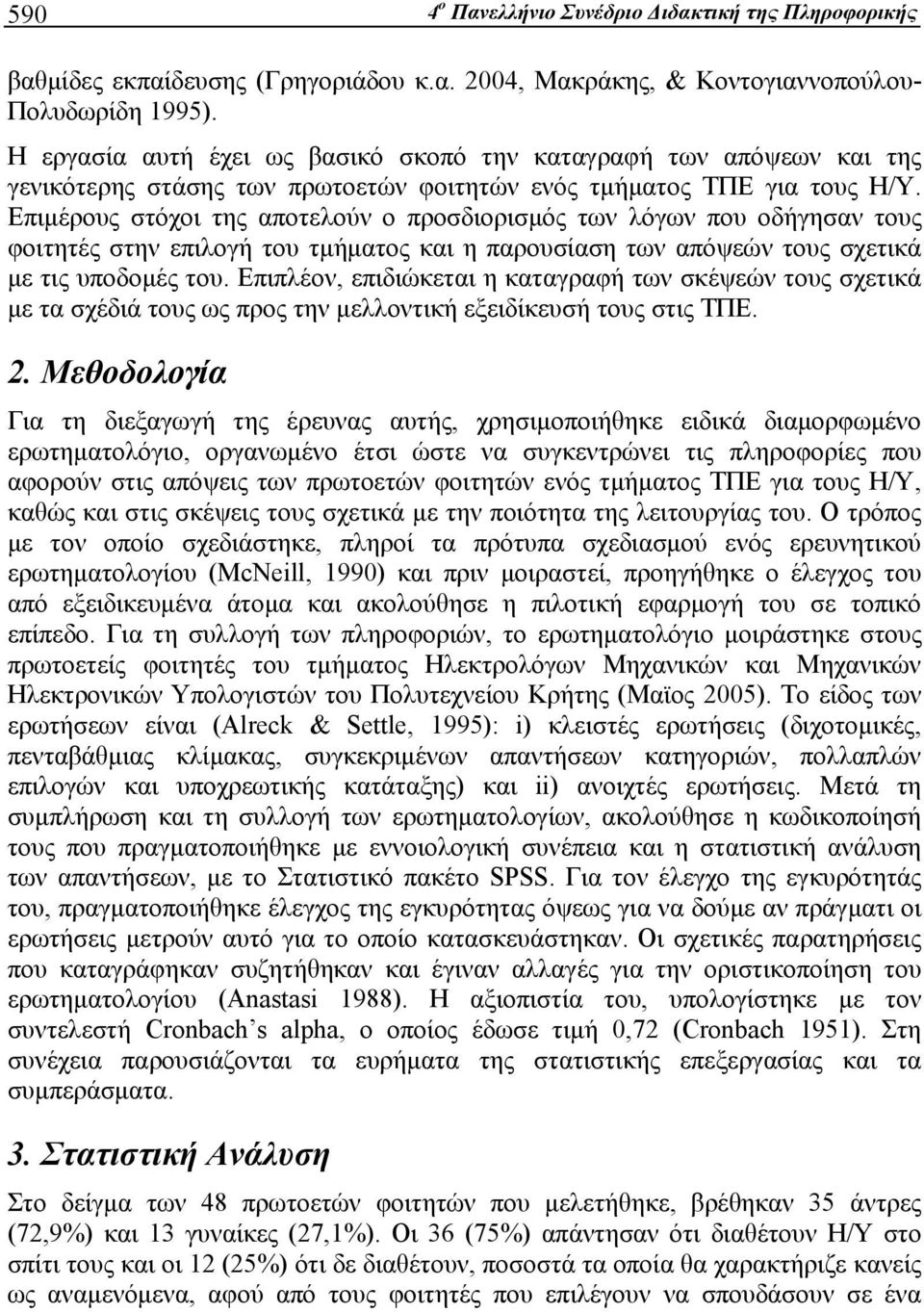 Επιμέρους στόχοι της αποτελούν o προσδιορισμός των λόγων που οδήγησαν τους φοιτητές στην επιλογή του τμήματος και η παρουσίαση των απόψεών τους σχετικά με τις υποδομές του.