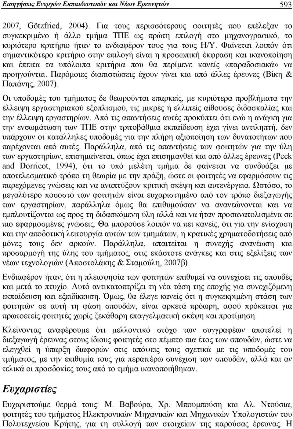 Φαίνεται λοιπόν ότι σημαντικότερο κριτήριο στην επιλογή είναι η προσωπική έκφραση και ικανοποίηση και έπειτα τα υπόλοιπα κριτήρια που θα περίμενε κανείς «παραδοσιακά» να προηγούνται.