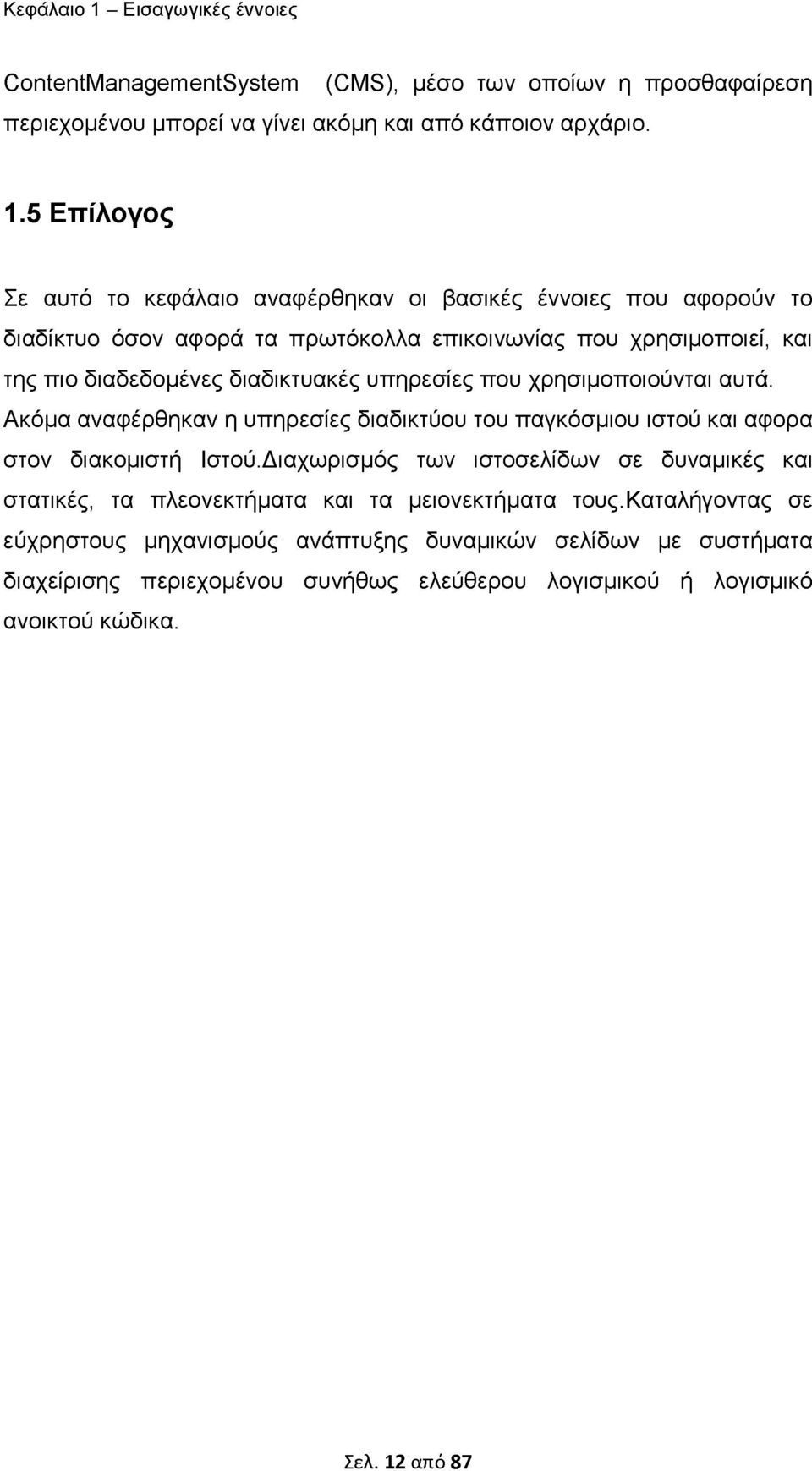 5 Επίλογος Σε αυτό το κεφάλαιο αναφέρθηκαν οι βασικές έννοιες που αφορούν το διαδίκτυο όσον αφορά τα πρωτόκολλα επικοινωνίας που χρησιμοποιεί, και της πιο διαδεδομένες διαδικτυακές