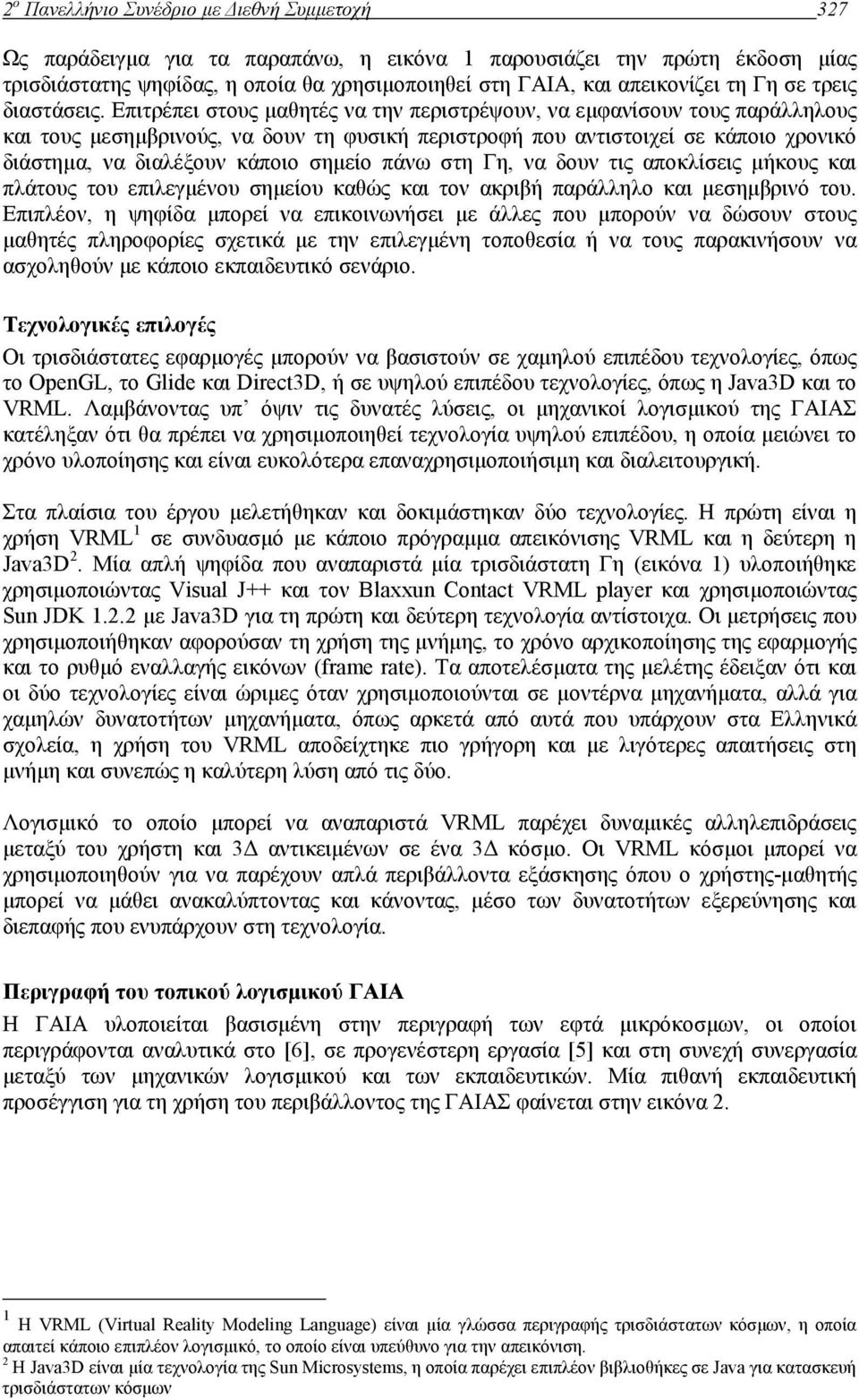 Επιτρέπει στους µαθητές να την περιστρέψουν, να εµφανίσουν τους παράλληλους και τους µεσηµβρινούς, να δουν τη φυσική περιστροφή που αντιστοιχεί σε κάποιο χρονικό διάστηµα, να διαλέξουν κάποιο σηµείο