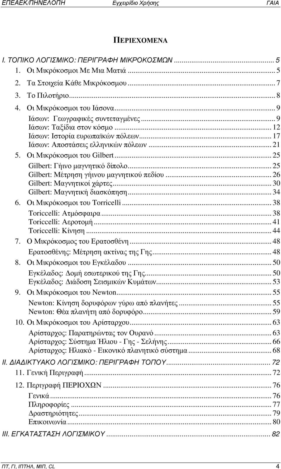 .. 25 Gilbert: Γήινο μαγνητικό δίπολο... 25 Gilbert: Μέτρηση γήινου μαγνητικού πεδίου... 26 Gilbert: Μαγνητικοί χάρτες... 30 Gilbert: Μαγνητική διασκόπηση... 34 6. Οι Μικρόκοσμοι του Torricelli.