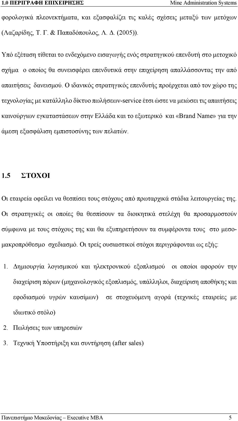 Ο ιδανικός στρατηγικός επενδυτής προέρχεται από τον χώρο της τεχνολογίας με κατάλληλο δίκτυο πωλήσεων-service έτσι ώστε να μειώσει τις απαιτήσεις καινούργιων εγκαταστάσεων στην Ελλάδα και το