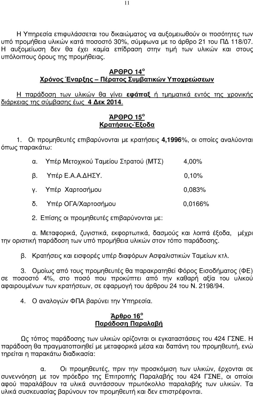 ΑΡΘΡΟ 14 ο Χρόνος Έναρξης Πέρατος Συµβατικών Υποχρεώσεων Η παράδοση των υλικών θα γίνει εφάπαξ ή τµηµατικά εντός της χρονικής διάρκειας της σύµβασης έως 4 εκ 2014. ΆΡΘΡΟ 15 ο Κρατήσεις-Έξοδα 1.