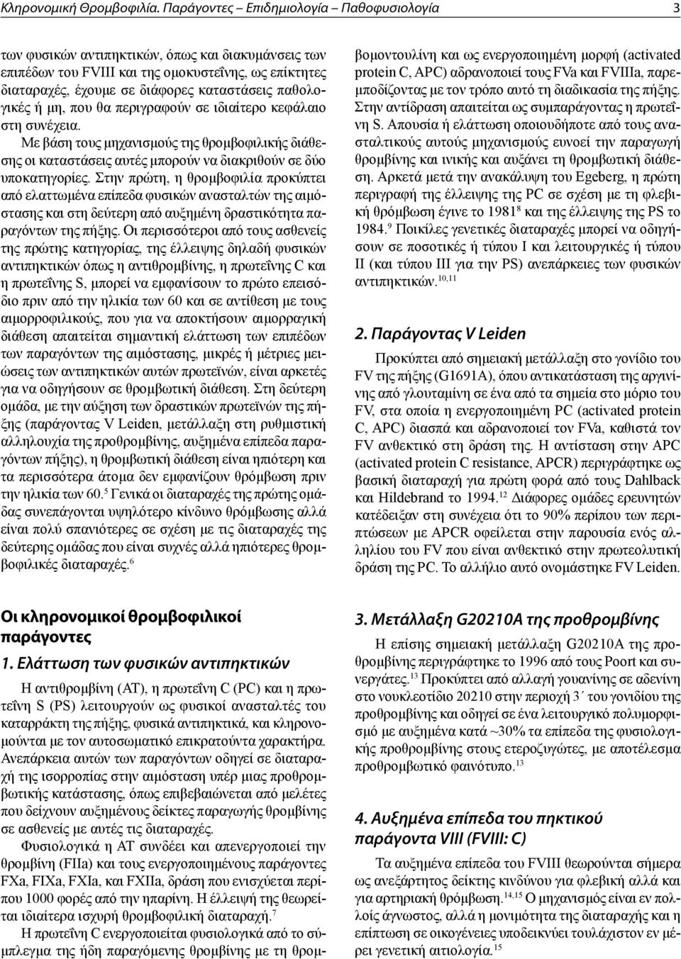 παθολογικές ή μη, που θα περιγραφούν σε ιδιαίτερο κεφάλαιο στη συνέχεια. Με βάση τους μηχανισμούς της θρομβοφιλικής διάθεσης οι καταστάσεις αυτές μπορούν να διακριθούν σε δύο υποκατηγορίες.