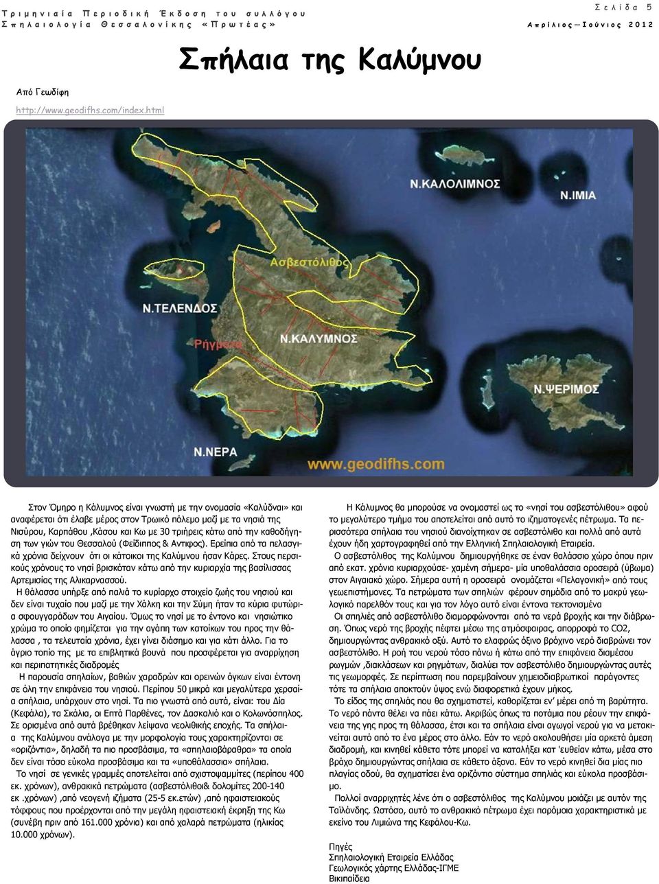 html Στον Όμηρο η Κάλυμνος είναι γνωστή με την ονομασία «Καλύδναι» και αναφέρεται ότι έλαβε μέρος στον Τρωικό πόλεμο μαζί με τα νησιά της Νισύρου, Καρπάθου,Κάσου και Κω με 30 τριήρεις κάτω από την