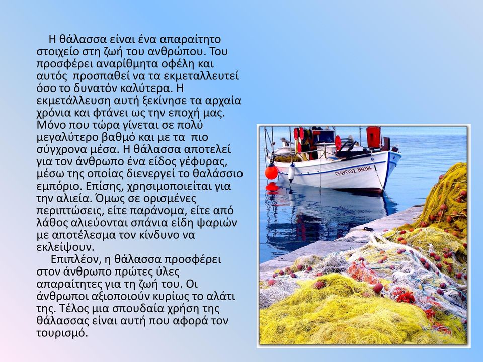 Η θάλασσα αποτελεί για τον άνθρωπο ένα είδος γέφυρας, μέσω της οποίας διενεργεί το θαλάσσιο εμπόριο. Επίσης, χρησιμοποιείται για την αλιεία.