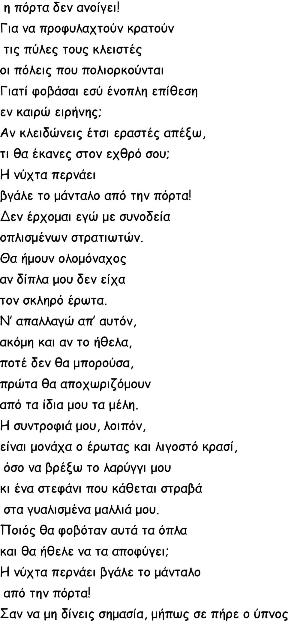 νύχτα περνάει βγάλε το μάνταλο από την πόρτα! Δεν έρχομαι εγώ με συνοδεία οπλισμένων στρατιωτών. Θα ήμουν ολομόναχος αν δίπλα μου δεν είχα τον σκληρό έρωτα.