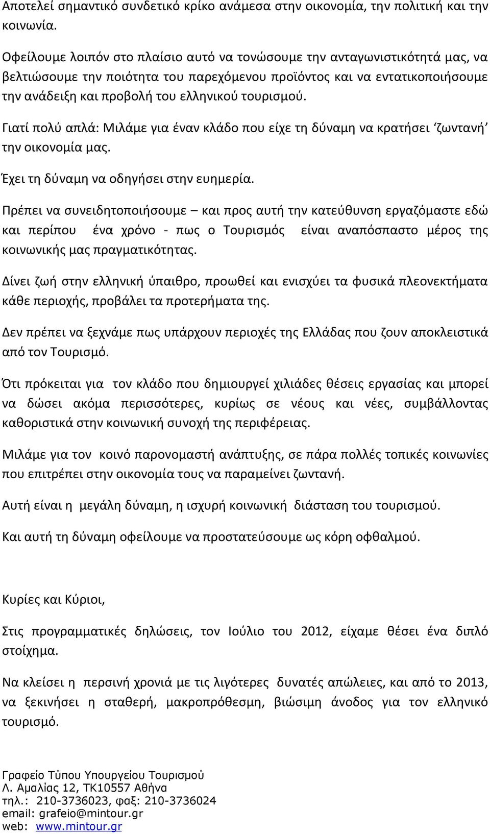 τουρισμού. Γιατί πολύ απλά: Μιλάμε για έναν κλάδο που είχε τη δύναμη να κρατήσει ζωντανή την οικονομία μας. Έχει τη δύναμη να οδηγήσει στην ευημερία.