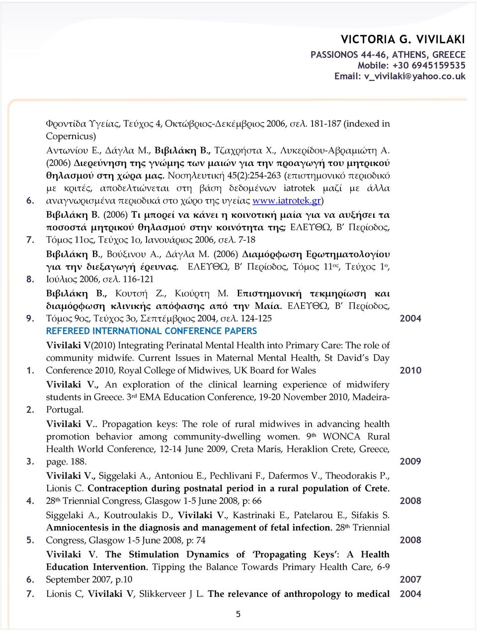 Νοσηλευτική 45(2):254-263 (επιστημονικό περιοδικό με κριτές, αποδελτιώνεται στη βάση δεδομένων iatrotek μαζί με άλλα αναγνωρισμένα περιοδικά στο χώρο της υγείας www.iatrotek.gr) Βιβιλάκη Β.