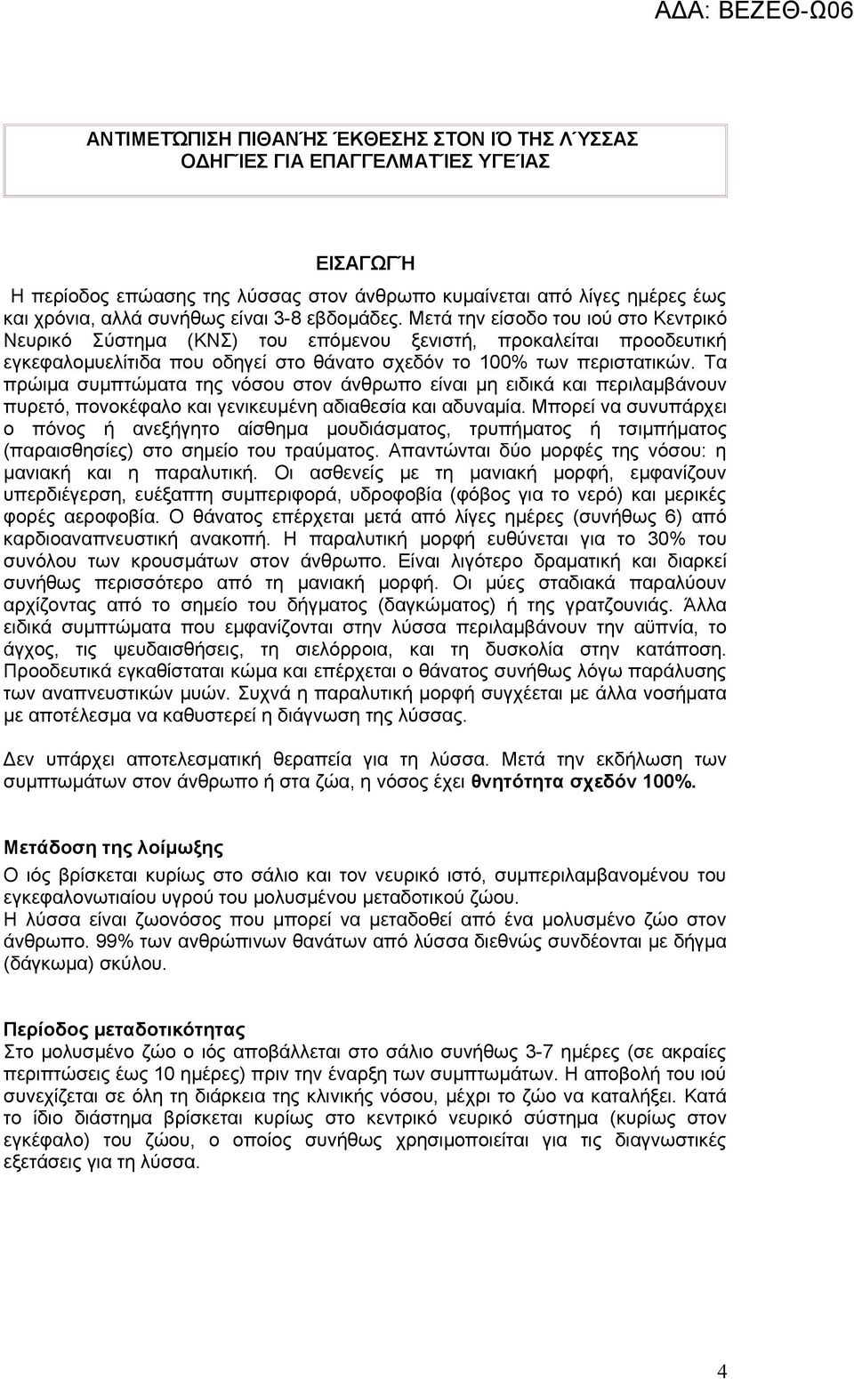 Τα πρώιμα συμπτώματα της νόσου στον άνθρωπο είναι μη ειδικά και περιλαμβάνουν πυρετό, πονοκέφαλο και γενικευμένη αδιαθεσία και αδυναμία.