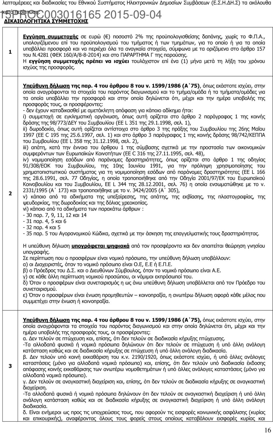 του Ν.4281 (ΦΕΚ 160/Α/8-8-2014) και στο ΠΑΡΑΡΤΗΜΑ Γ της παρούσης. Η εγγύηση συµµετοχής πρέπει να ισχύει τουλάχιστον επί ένα (1) µήνα µετά τη λήξη του χρόνου ισχύος της προσφοράς.