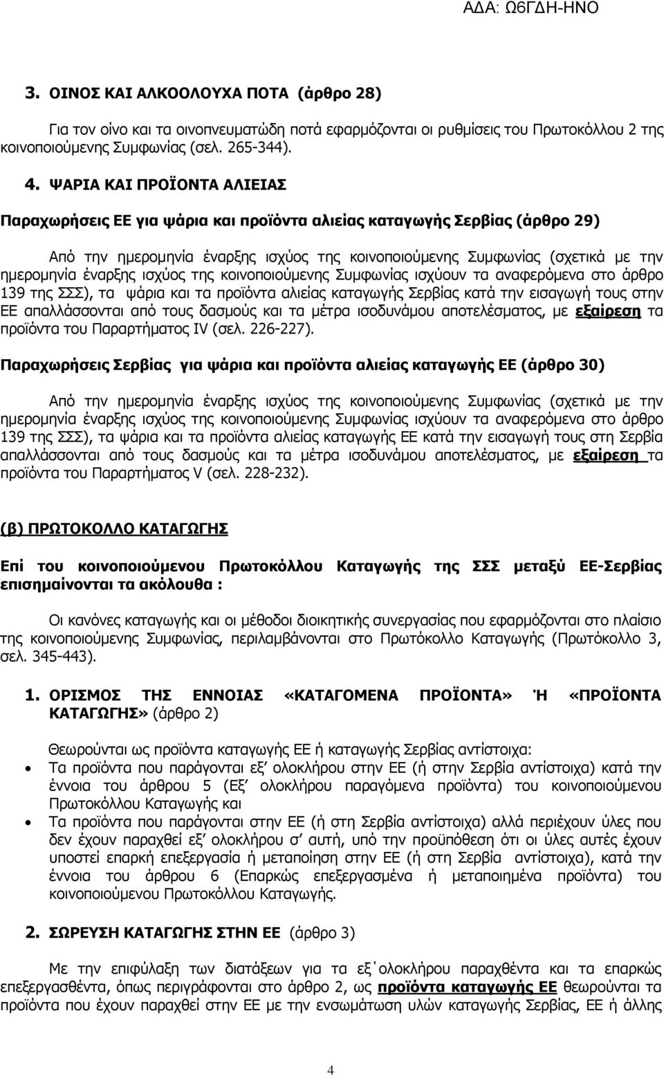 έναρξης ισχύος της κοινοποιούμενης Συμφωνίας ισχύουν τα αναφερόμενα στο άρθρο 139 της ΣΣΣ), τα ψάρια και τα προϊόντα αλιείας καταγωγής Σερβίας κατά την εισαγωγή τους στην ΕΕ απαλλάσσονται από τους