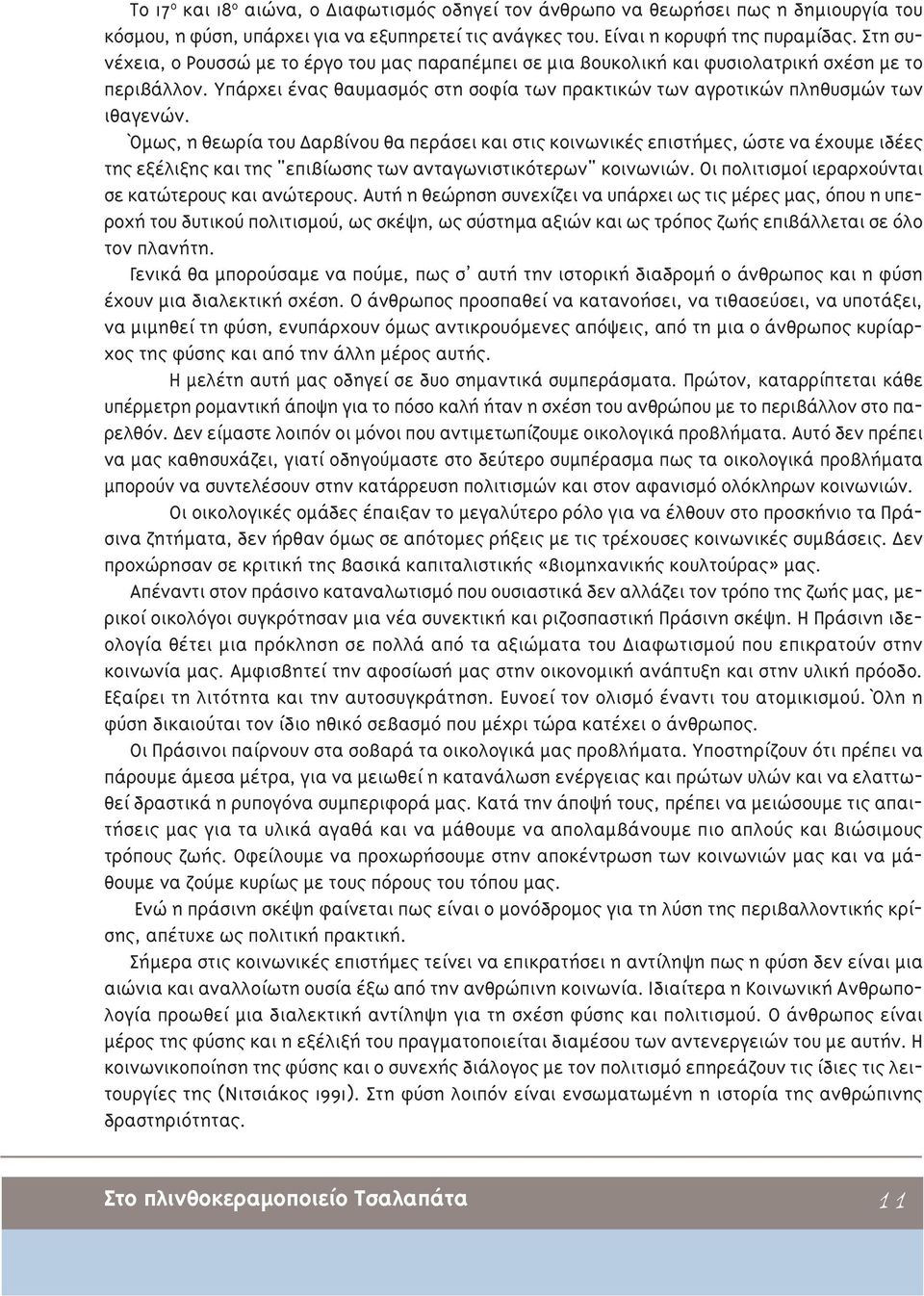 Όμως, η θεωρία του αρβίνου θα περάσει και στις κοινωνικές επιστήμες, ώστε να έχουμε ιδέες της εξέλιξης και της "επιβίωσης των ανταγωνιστικότερων" κοινωνιών.