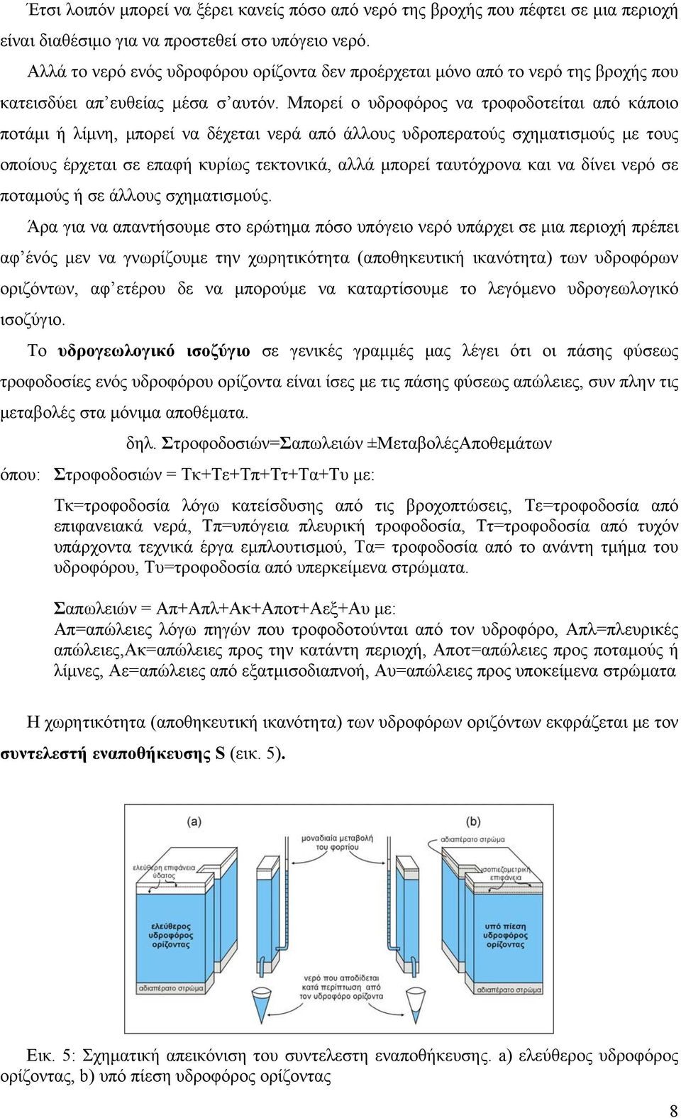 Μπορεί ο υδροφόρος να τροφοδοτείται από κάποιο ποτάμι ή λίμνη, μπορεί να δέχεται νερά από άλλους υδροπερατούς σχηματισμούς με τους οποίους έρχεται σε επαφή κυρίως τεκτονικά, αλλά μπορεί ταυτόχρονα