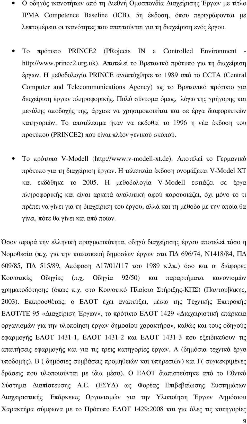 Η µεθοδολογία PRINCE αναπτύχθηκε το 1989 από το CCTA (Central Computer and Telecommunications Agency) ως το Βρετανικό πρότυπο για διαχείριση έργων πληροφορικής.