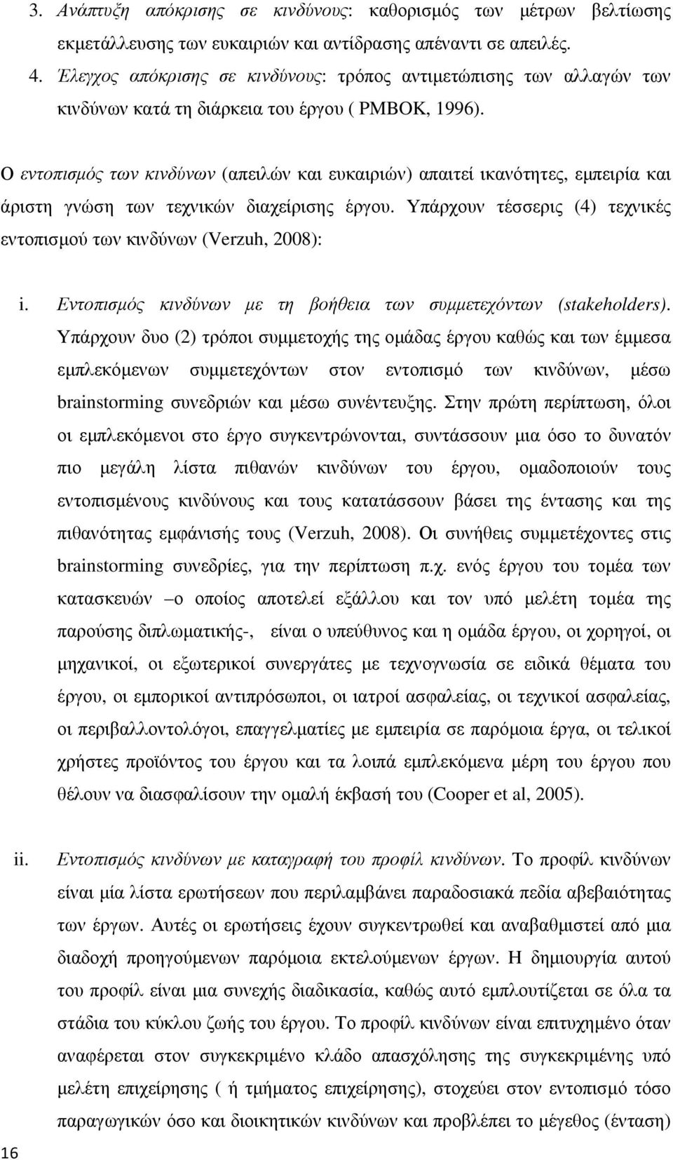 Ο εντοπισµός των κινδύνων (απειλών και ευκαιριών) απαιτεί ικανότητες, εµπειρία και άριστη γνώση των τεχνικών διαχείρισης έργου.