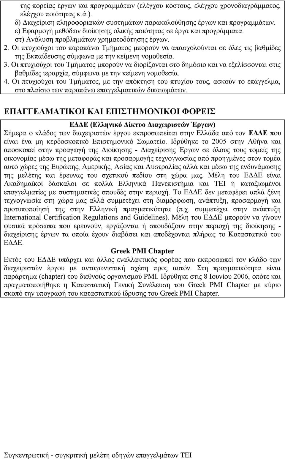 Οι πτυχιούχοι του παραπάνω Τμήματος μπορούν να απασχολούνται σε όλες τις βαθμίδες της Εκπαίδευσης σύμφωνα με την κείμενη νομοθεσία. 3.