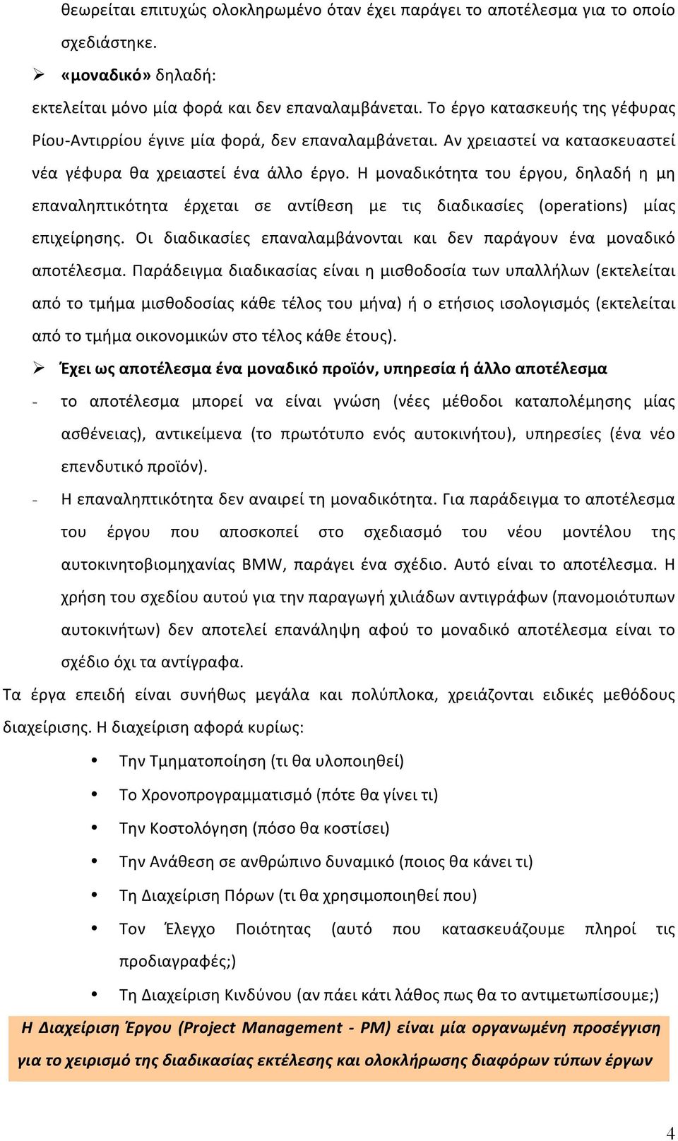 Η μοναδικότητα του έργου, δηλαδή η μη επαναληπτικότητα έρχεται σε αντίθεση με τις διαδικασίες (operations) μίας επιχείρησης. Οι διαδικασίες επαναλαμβάνονται και δεν παράγουν ένα μοναδικό αποτέλεσμα.