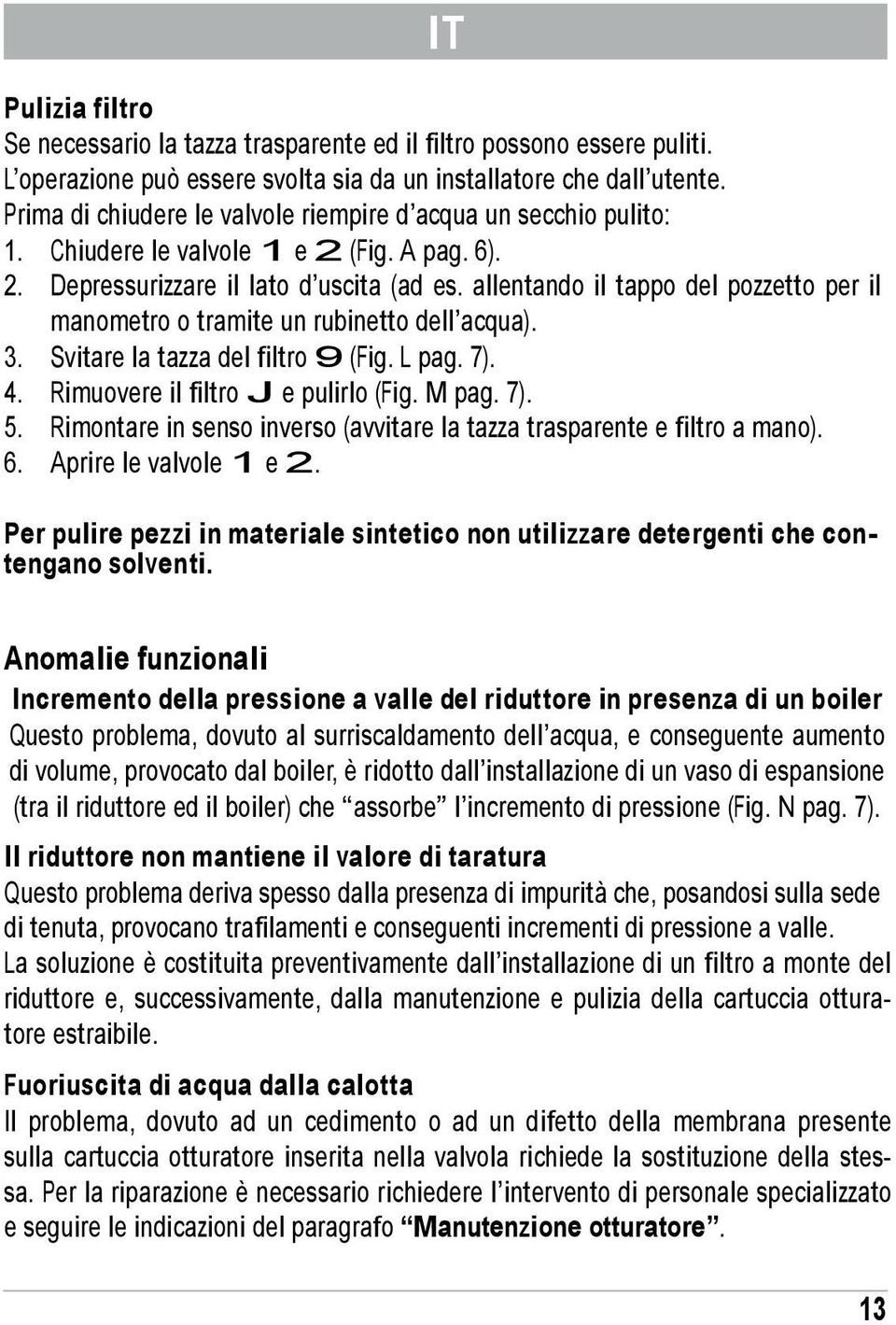 allentando il tappo del pozzetto per il manometro o tramite un rubinetto dell acqua). 3. Svitare la tazza del filtro 9 (Fig. L pag. 7). 4. Rimuovere il filtro J e pulirlo (Fig. M pag. 7). 5.