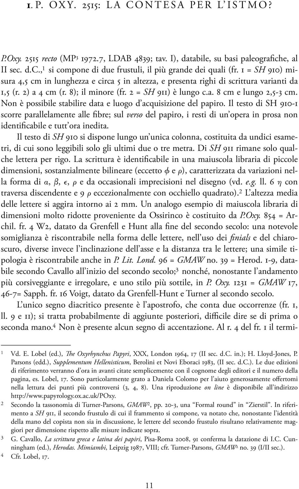 Non è possibile stabilire data e luogo d acquisizione del papiro.