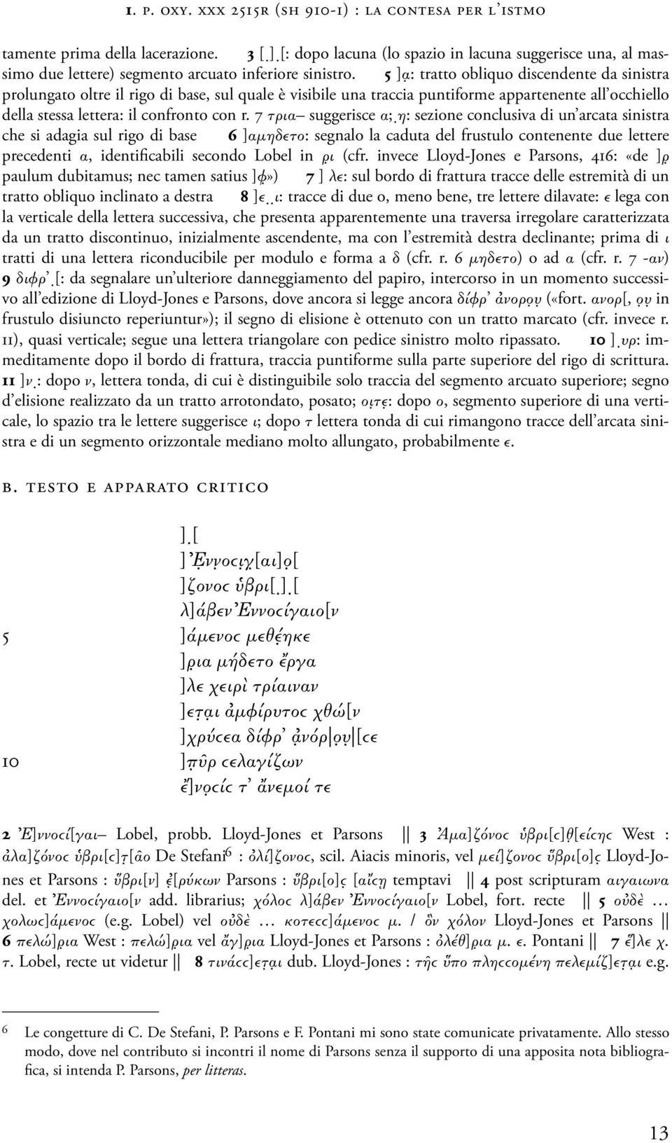 5 ] : tratto obliquo discendente da sinistra prolungato oltre il rigo di base, sul quale è visibile una traccia puntiforme appartenente all occhiello della stessa lettera: il confronto con r.