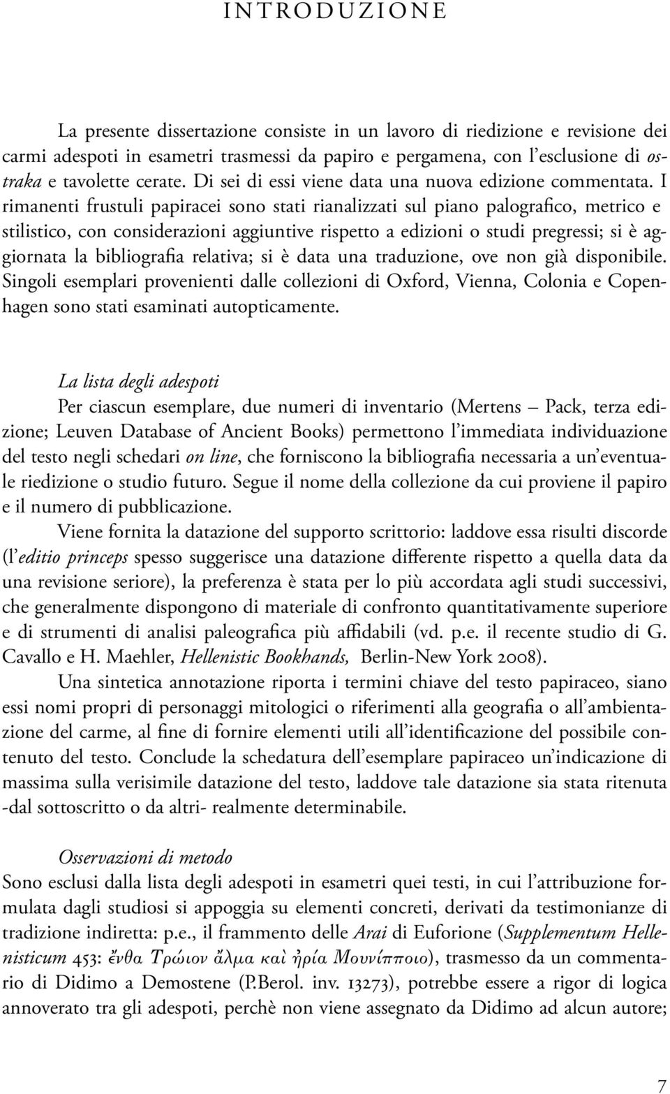 I rimanenti frustuli papiracei sono stati rianalizzati sul piano palografico, metrico e stilistico, con considerazioni aggiuntive rispetto a edizioni o studi pregressi; si è aggiornata la