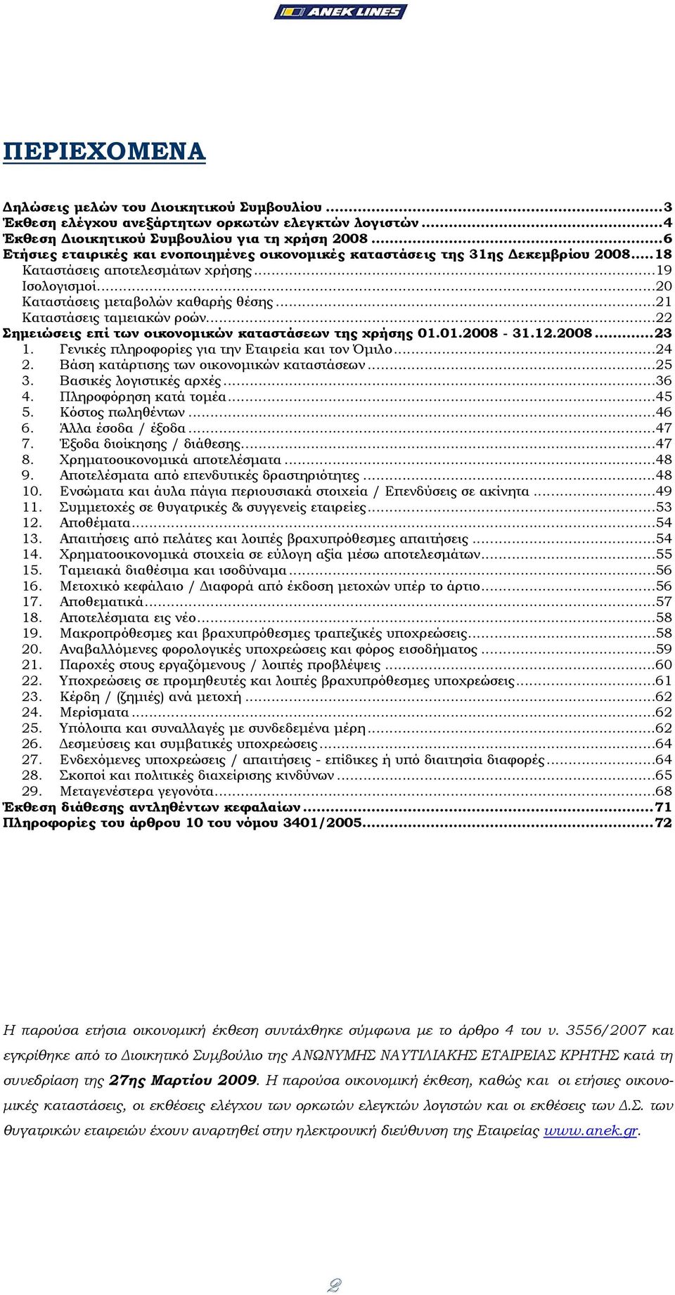 ..21 Καταστάσεις ταµειακών ροών...22 Σηµειώσεις επί των οικονοµικών καταστάσεων της χρήσης 01.01.2008-31.12.2008...23 1. Γενικές πληροφορίες για την Εταιρεία και τον Όµιλο...24 2.
