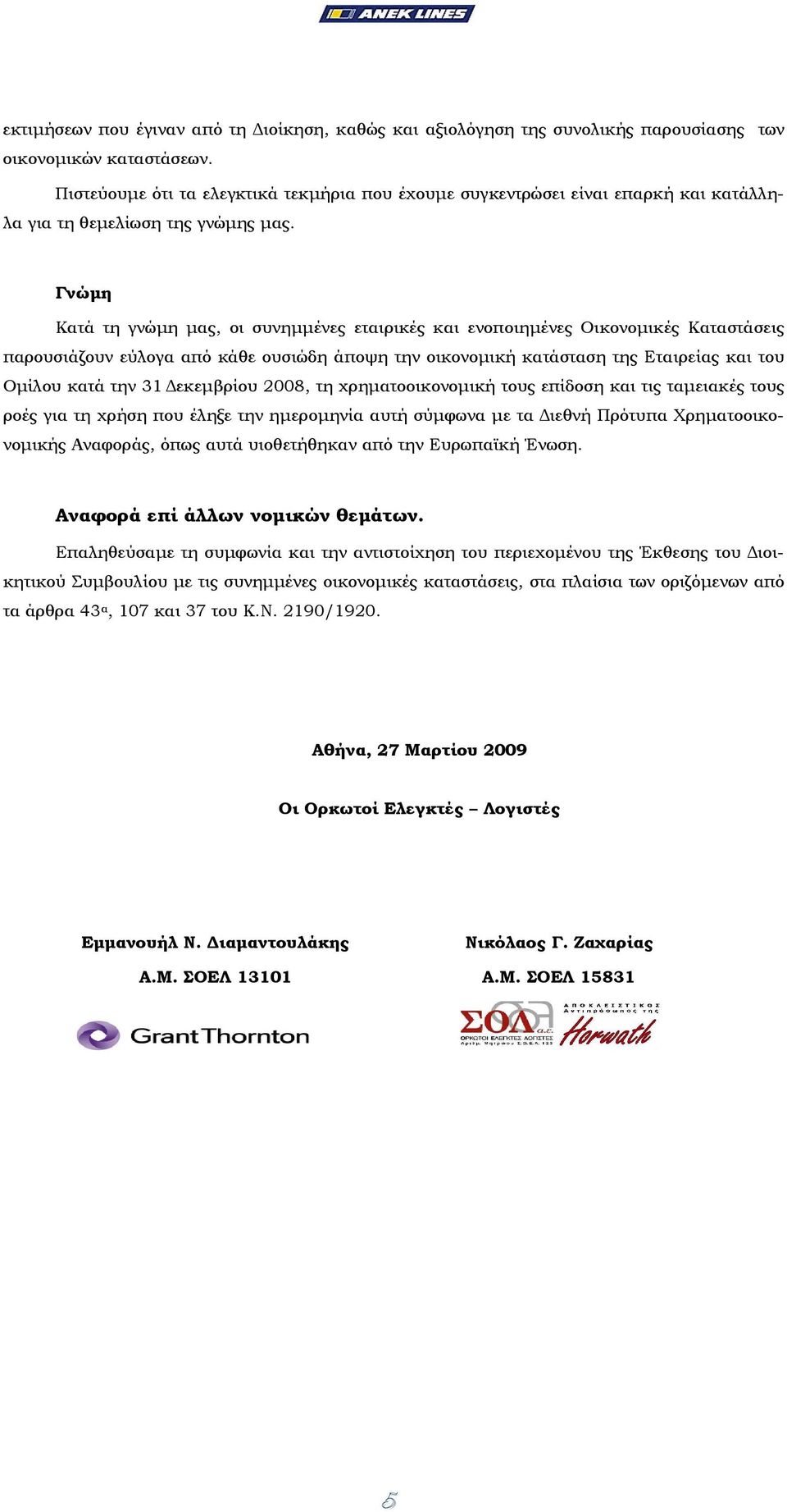 Γνώµη Κατά τη γνώµη µας, οι συνηµµένες εταιρικές και ενοποιηµένες Οικονοµικές Καταστάσεις παρουσιάζουν εύλογα από κάθε ουσιώδη άποψη την οικονοµική κατάσταση της Εταιρείας και του Οµίλου κατά την 31