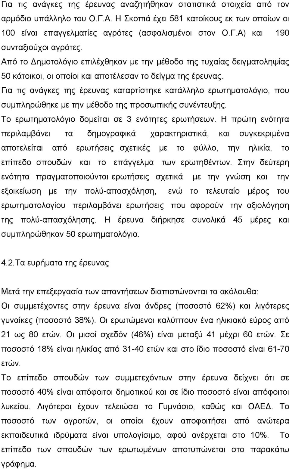 Για τις ανάγκες της έρευνας καταρτίστηκε κατάλληλο ερωτηματολόγιο, που συμπληρώθηκε με την μέθοδο της προσωπικής συνέντευξης. Το ερωτηματολόγιο δομείται σε 3 ενότητες ερωτήσεων.