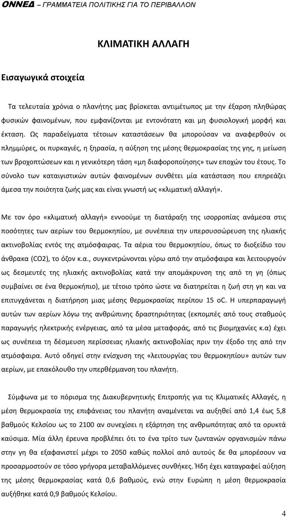 Ωσ παραδείγματα τζτοιων καταςτάςεων κα μποροφςαν να αναφερκοφν οι πλθμμφρεσ, οι πυρκαγιζσ, θ ξθραςία, θ αφξθςθ τθσ μζςθσ κερμοκραςίασ τθσ γθσ, θ μείωςθ των βροχοπτϊςεων και θ γενικότερθ τάςθ «μθ