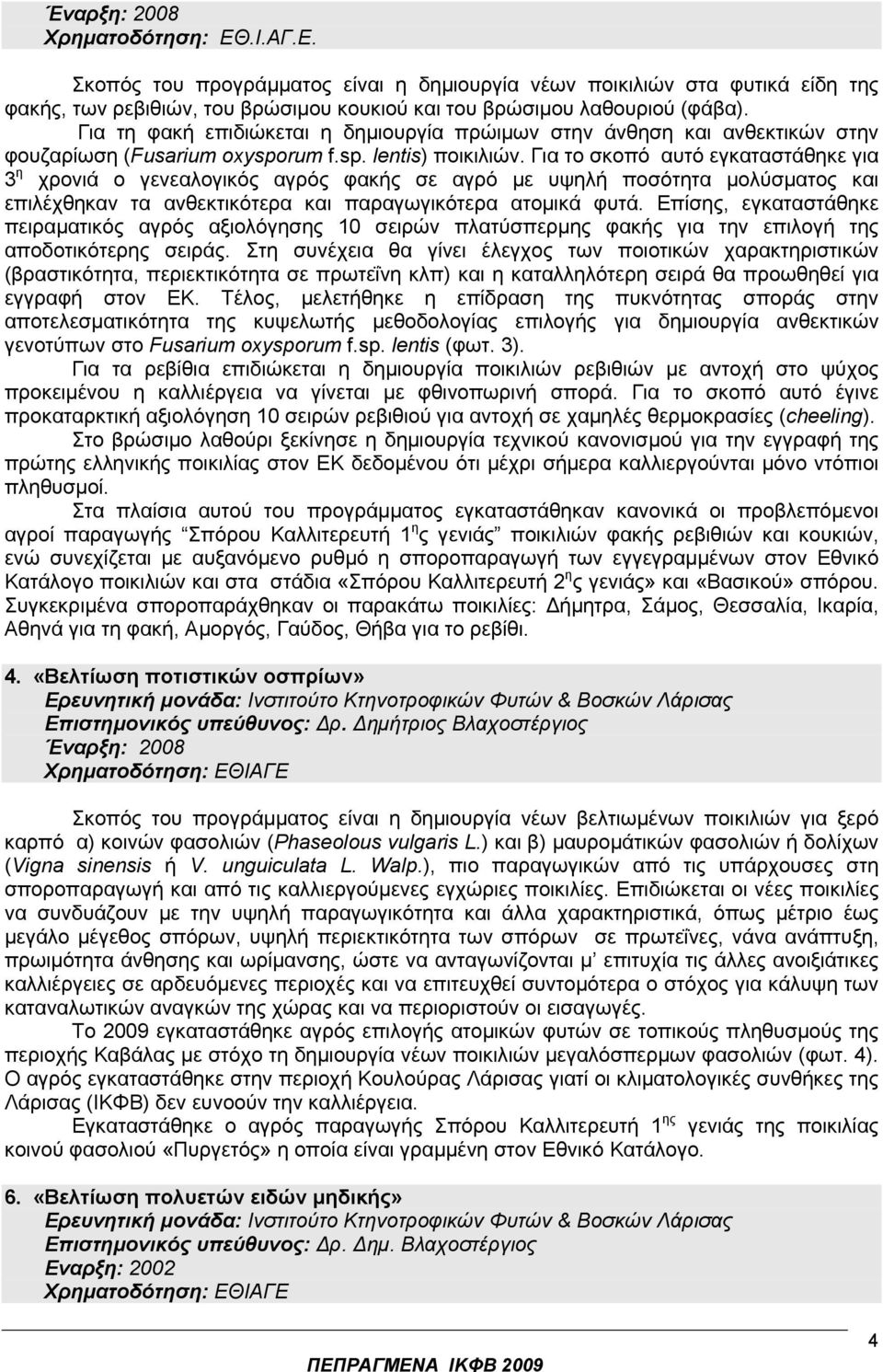 Για το σκοπό αυτό εγκαταστάθηκε για 3 η χρονιά ο γενεαλογικός αγρός φακής σε αγρό µε υψηλή ποσότητα µολύσµατος και επιλέχθηκαν τα ανθεκτικότερα και παραγωγικότερα ατοµικά φυτά.