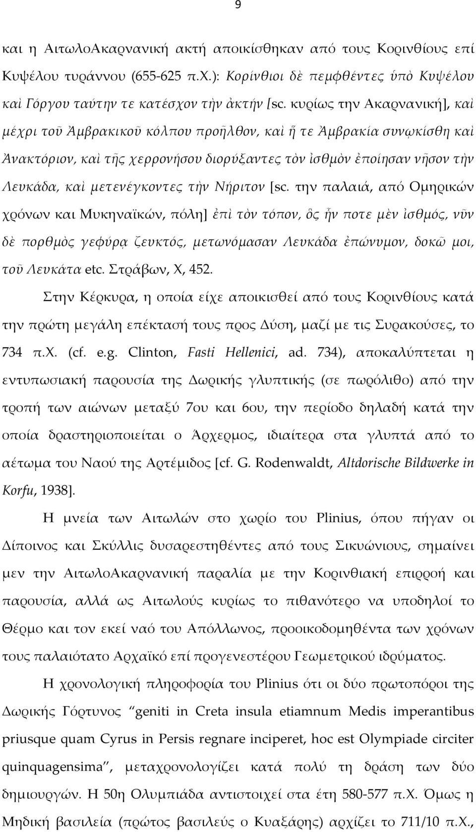 τὴν Νήριτον [sc. την παλαιά, από Ομηρικών χρόνων και Μυκηναϊκών, πόλη] ἐπὶ τὸν τόπον, ὃς ἦν ποτε μὲν ἰσθμός, νῦν δὲ πορθμὸς γεφύρᾳ ζευκτός, μετωνόμασαν Λευκάδα ἐπώνυμον, δοκῶ μοι, τοῦ Λευκάτα etc.