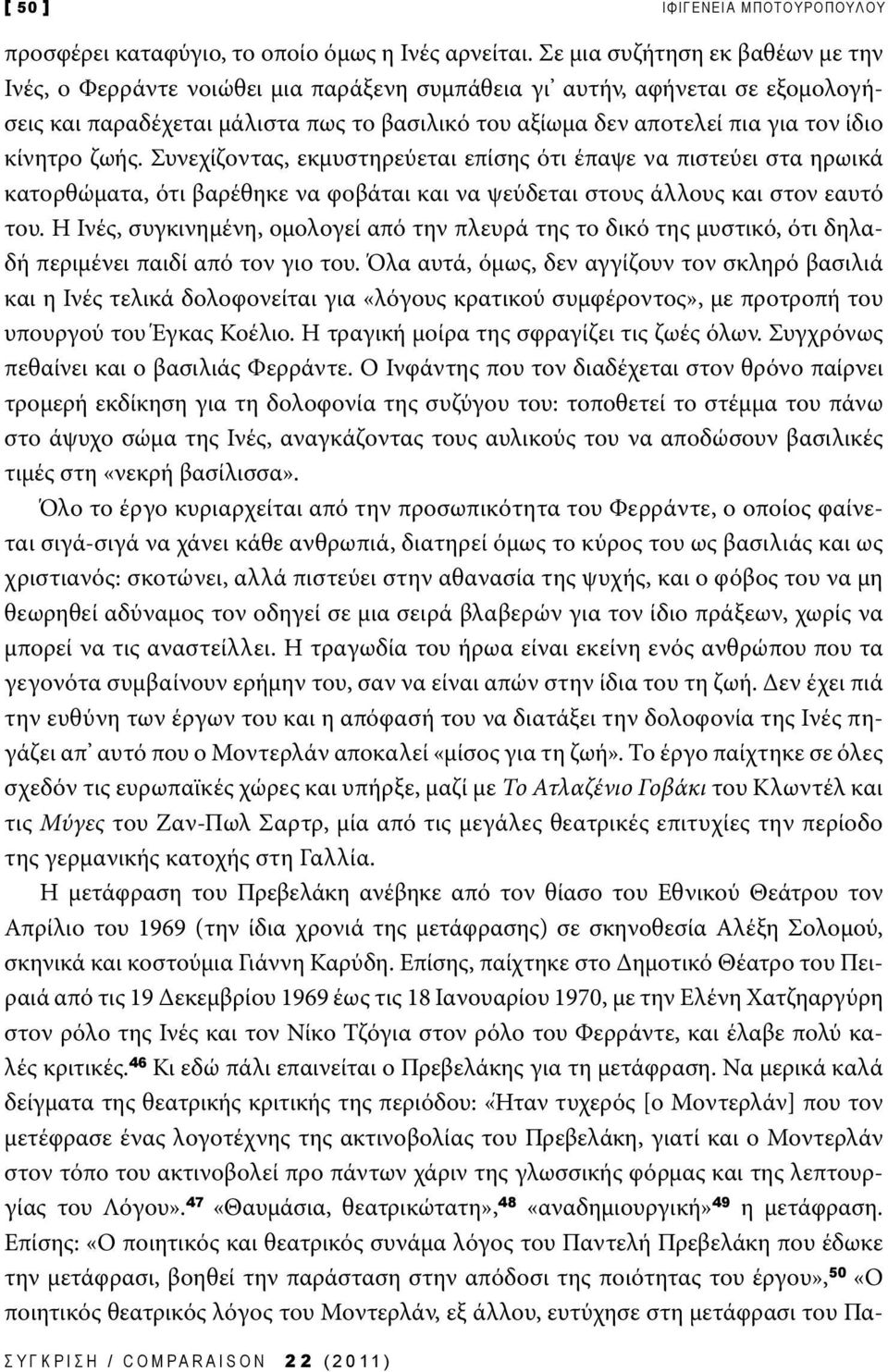 κίνητρο ζωής. Συνεχίζοντας, εκμυστηρεύεται επίσης ότι έπαψε να πιστεύει στα ηρωικά κατορθώματα, ότι βαρέθηκε να φοβάται και να ψεύδεται στους άλλους και στον εαυτό του.