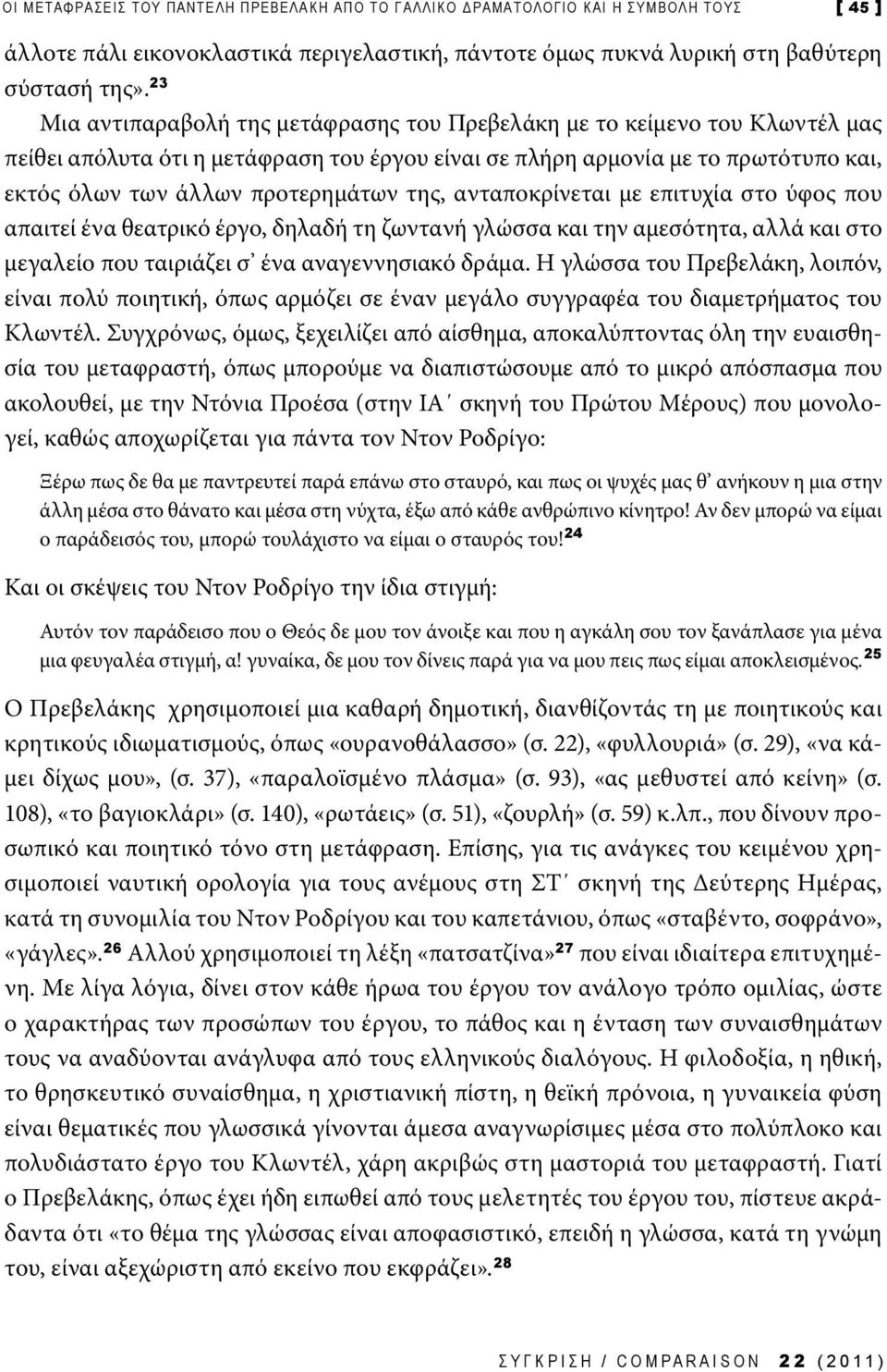 της, ανταποκρίνεται με επιτυχία στο ύφος που απαιτεί ένα θεατρικό έργο, δηλαδή τη ζωντανή γλώσσα και την αμεσότητα, αλλά και στο μεγαλείο που ταιριάζει σ ένα αναγεννησιακό δράμα.