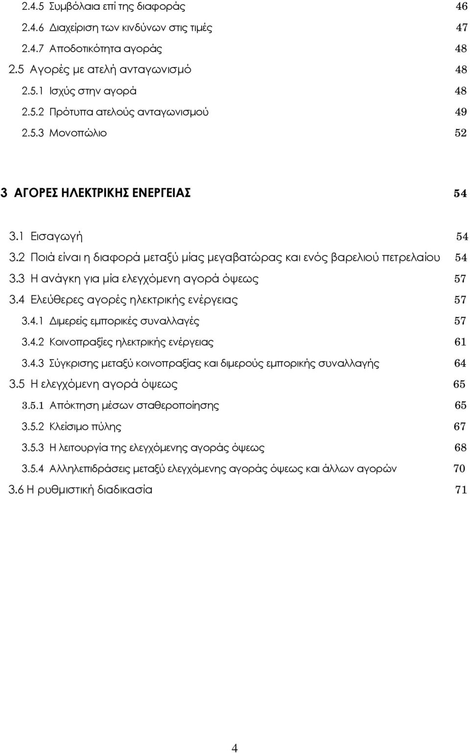 4 Ελεύθερες αγορές ηλεκτρικής ενέργειας 57 3.4.1 Διμερείς εμπορικές συναλλαγές 57 3.4.2 Κοινοπραξίες ηλεκτρικής ενέργειας 61 3.4.3 Σύγκρισης μεταξύ κοινοπραξίας και διμερούς εμπορικής συναλλαγής 64 3.