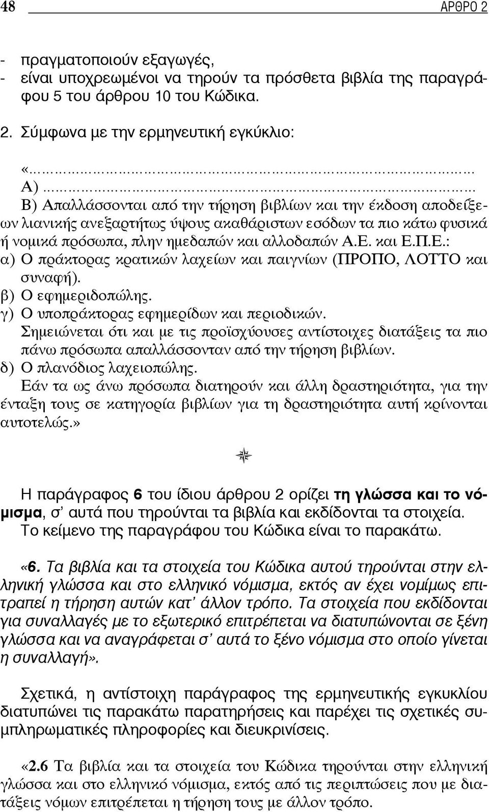 Σύμφωνα με την ερμηνευτική εγκύκλιο: «Α) Β) Απαλλάσσονται από την τήρηση βιβλίων και την έκδοση αποδείξεων λιανικής ανεξαρτήτως ύψους ακαθάριστων εσόδων τα πιο κάτω φυσικά ή νομικά πρόσωπα, πλην