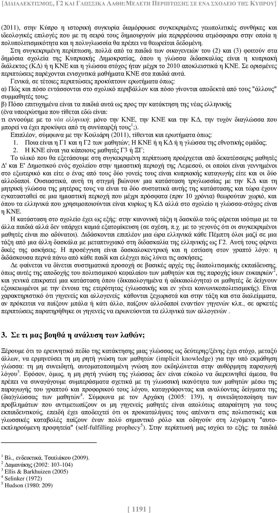 Στη συγκεκριμένη περίπτωση, πολλά από τα παιδιά των οικογενειών του (2) και (3) φοιτούν στα δημόσια σχολεία της Κυπριακής Δημοκρατίας, όπου η γλώσσα διδασκαλίας είναι η κυπριακή διάλεκτος (ΚΔ) ή η