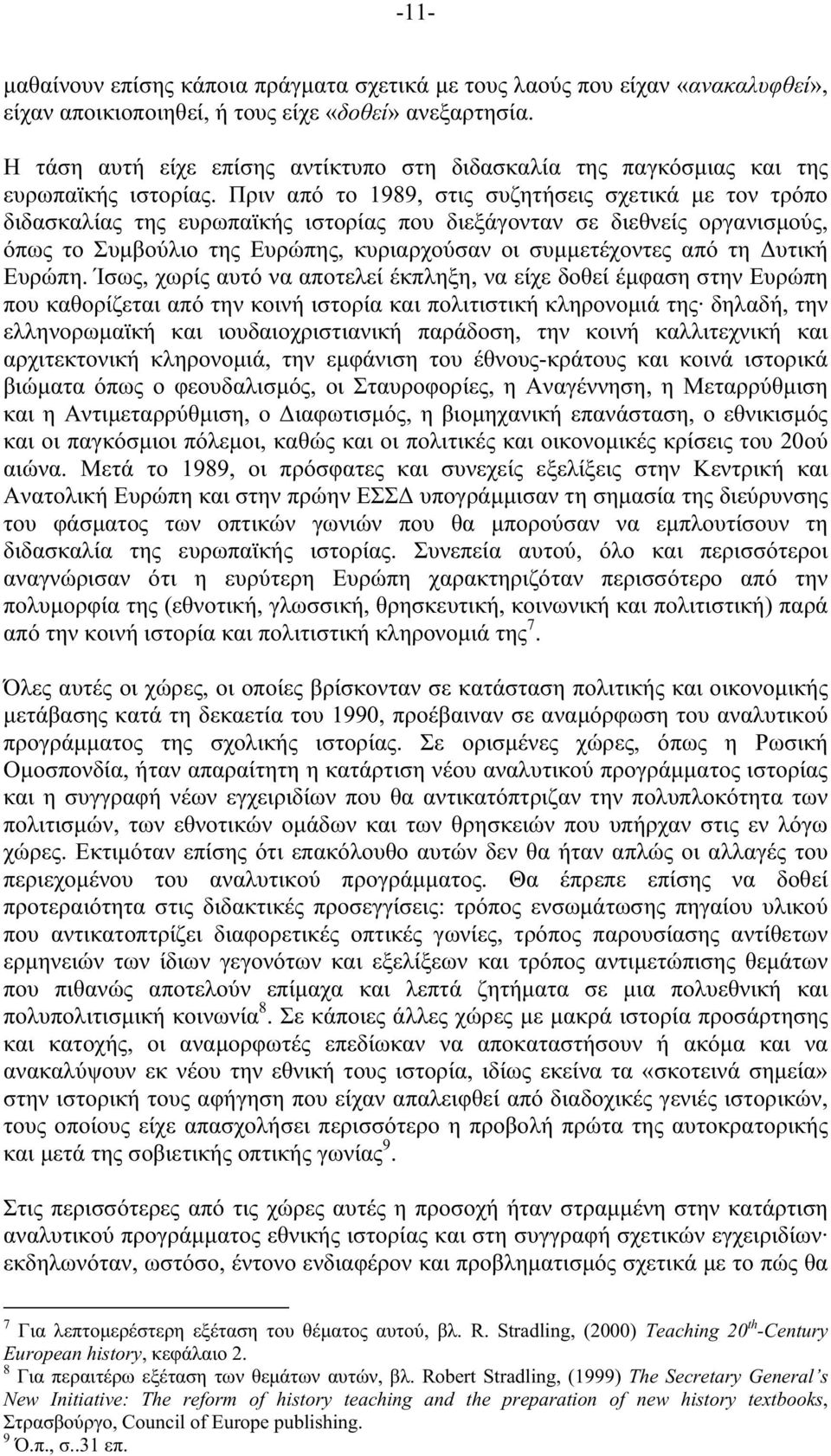 Πριν από το 1989, στις συζητήσεις σχετικά µε τον τρόπο διδασκαλίας της ευρωπαϊκής ιστορίας που διεξάγονταν σε διεθνείς οργανισµούς, όπως το Συµβούλιο της Ευρώπης, κυριαρχούσαν οι συµµετέχοντες από τη