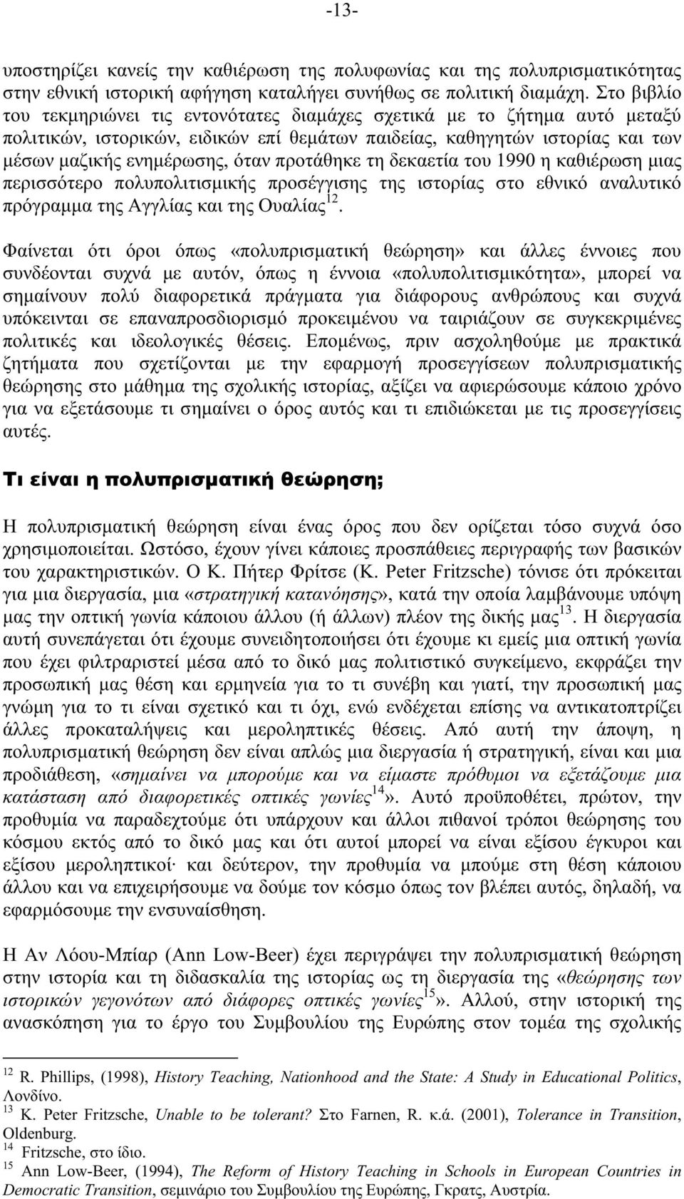 προτάθηκε τη δεκαετία του 1990 η καθιέρωση µιας περισσότερο πολυπολιτισµικής προσέγγισης της ιστορίας στο εθνικό αναλυτικό πρόγραµµα της Αγγλίας και της Ουαλίας 12.