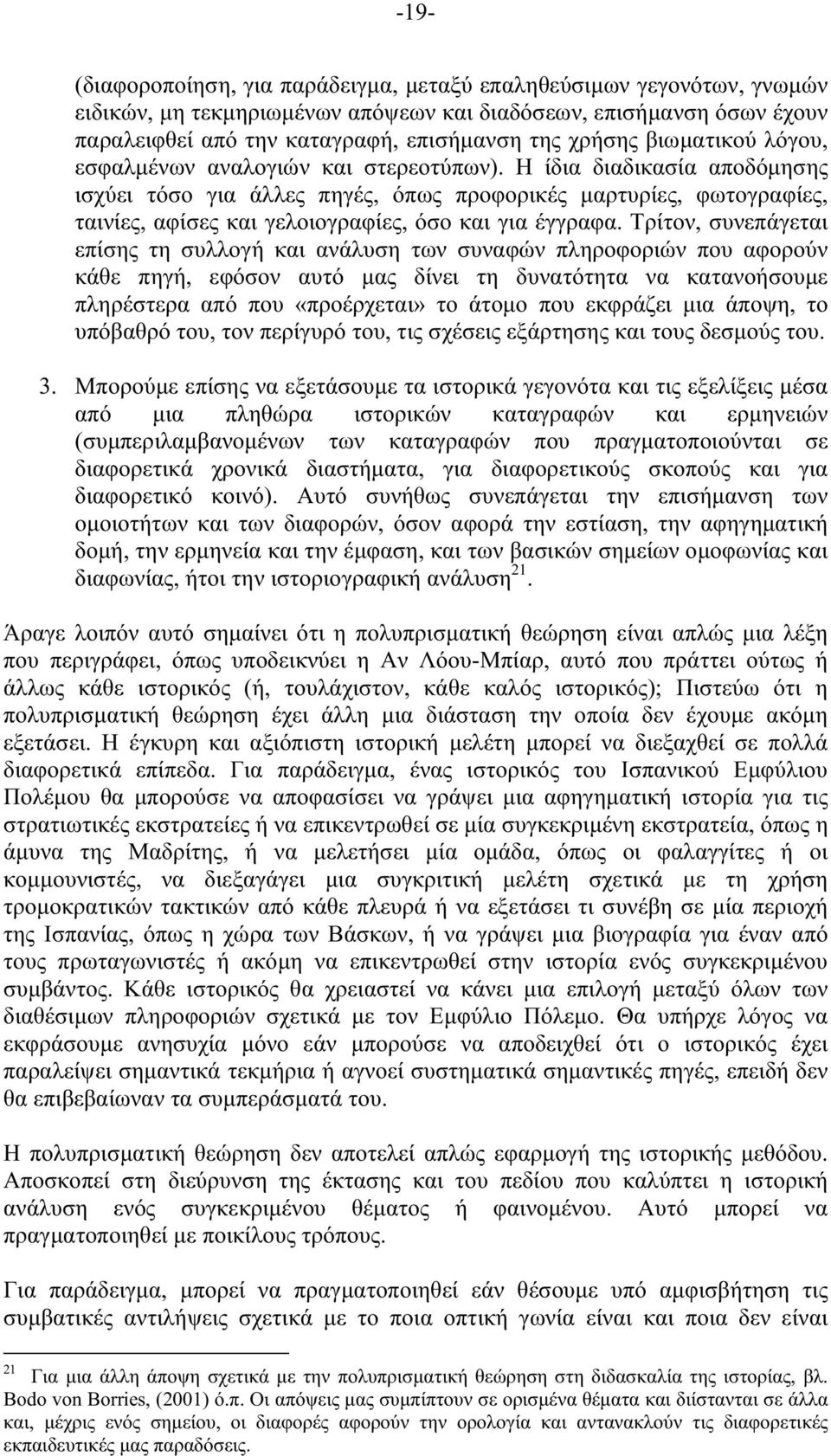 Η ίδια διαδικασία αποδόµησης ισχύει τόσο για άλλες πηγές, όπως προφορικές µαρτυρίες, φωτογραφίες, ταινίες, αφίσες και γελοιογραφίες, όσο και για έγγραφα.