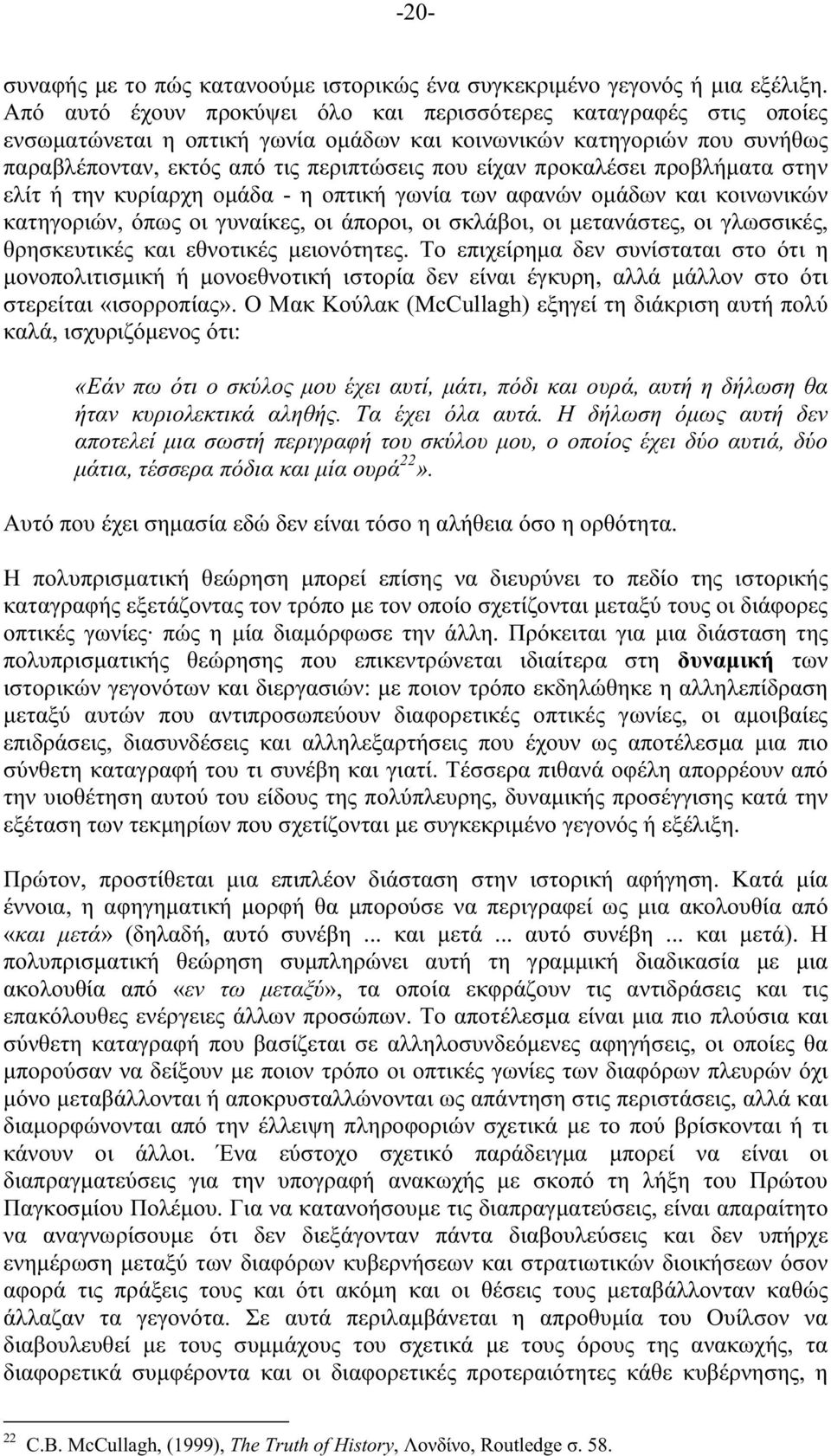 προκαλέσει προβλήµατα στην ελίτ ή την κυρίαρχη οµάδα - η οπτική γωνία των αφανών οµάδων και κοινωνικών κατηγοριών, όπως οι γυναίκες, οι άποροι, οι σκλάβοι, οι µετανάστες, οι γλωσσικές, θρησκευτικές