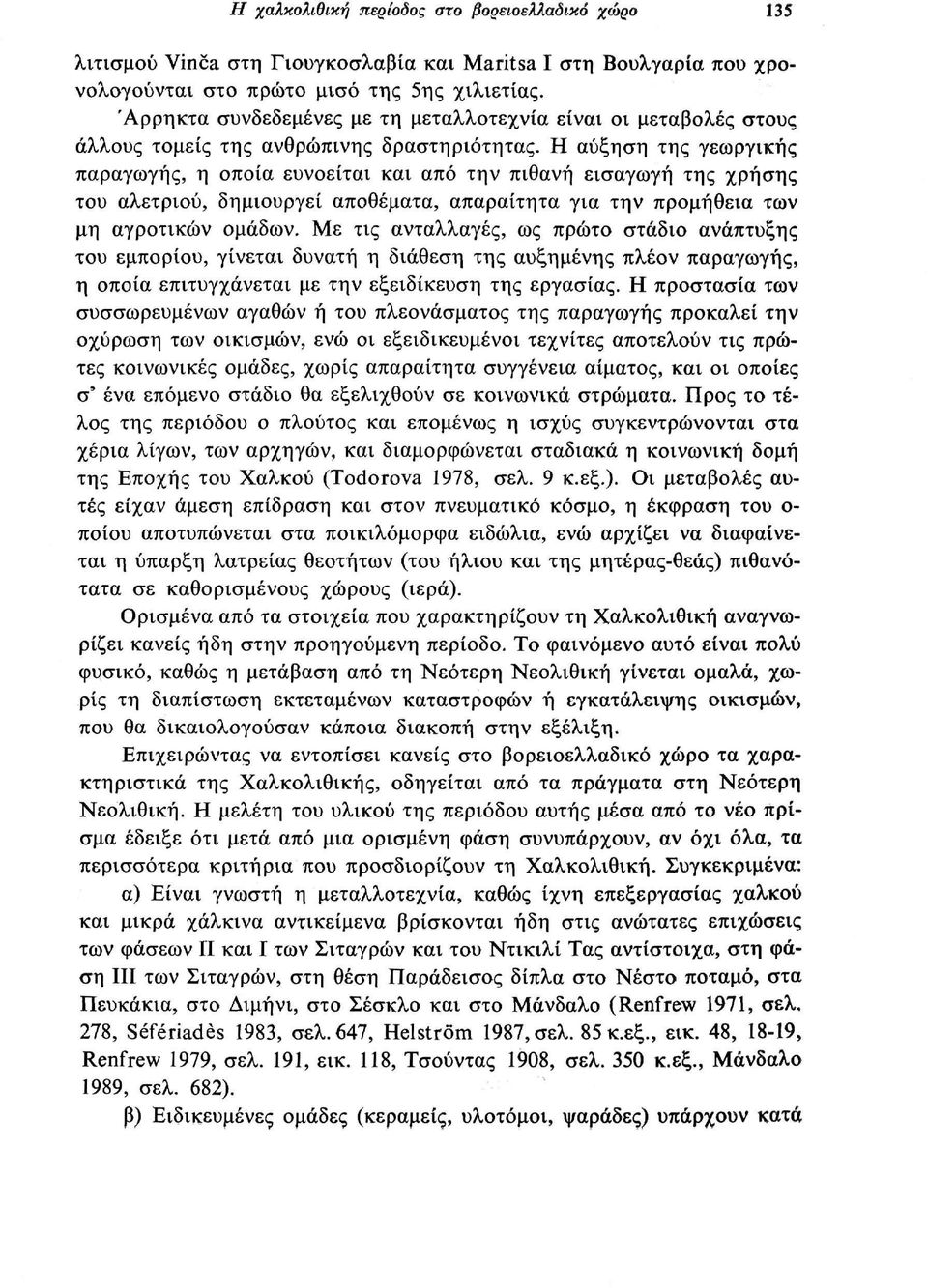 Η αύξηση της γεωργικής παραγωγής, η οποία ευνοείται και από την πιθανή εισαγωγή της χρήσης του αλετριού, δημιουργεί αποθέματα, απαραίτητα για την προμήθεια των μη αγροτικών ομάδων.