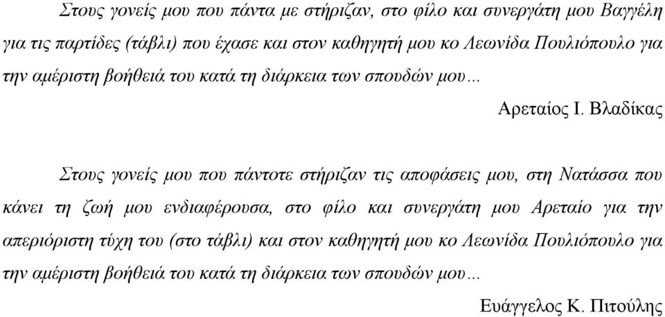 Βλαδίκας Στους γονείς μου που πάντοτε στήριζαν τις αποφάσεις μου, στη Νατάσσα που κάνει τη ζωή μου ενδιαφέρουσα, στο φίλο και συνεργάτη