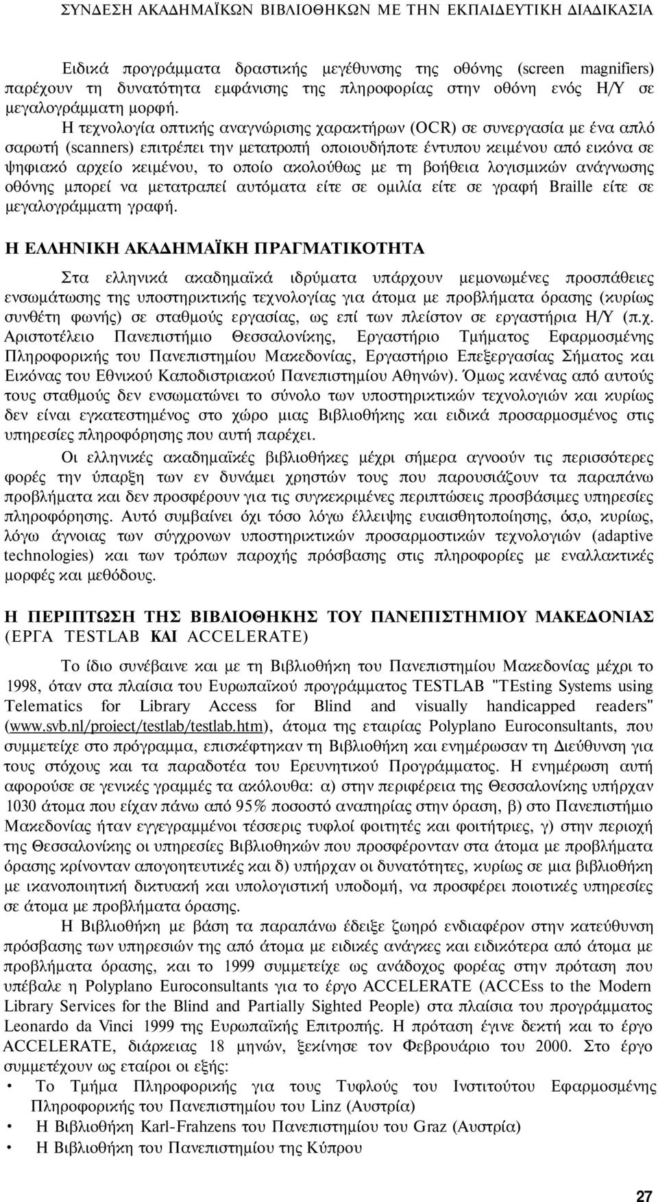 Η τεχνολογία οπτικής αναγνώρισης χαρακτήρων (OCR) σε συνεργασία με ένα απλό σαρωτή (scanners) επιτρέπει την μετατροπή οποιουδήποτε έντυπου κειμένου από εικόνα σε ψηφιακό αρχείο κειμένου, το οποίο