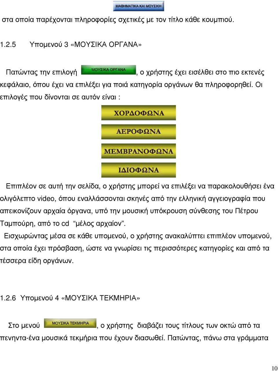 Οι επιλογές που δίνονται σε αυτόν είναι : Επιπλέον σε αυτή την σελίδα, ο χρήστης µπορεί να επιλέξει να παρακολουθήσει ένα ολιγόλεπτο video, όπου εναλλάσσονται σκηνές από την ελληνική αγγειογραφία που