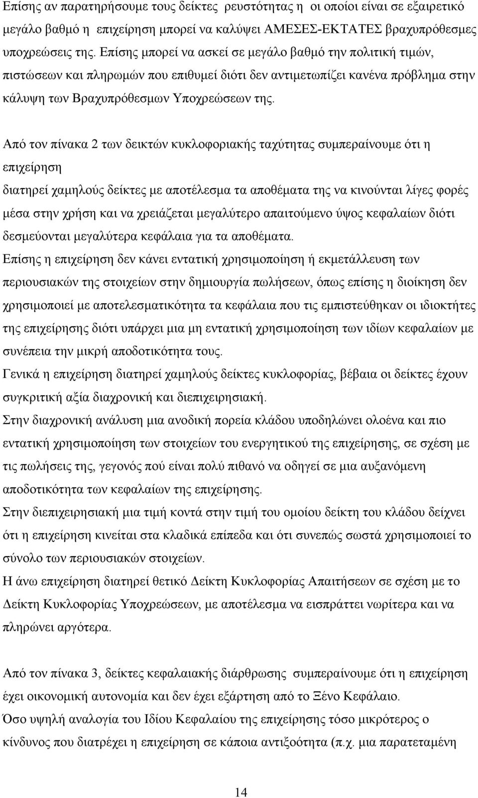 Από τον πίνακα 2 των δεικτών κυκλοφοριακής ταχύτητας συμπεραίνουμε ότι η επιχείρηση διατηρεί χαμηλούς δείκτες με αποτέλεσμα τα αποθέματα της να κινούνται λίγες φορές μέσα στην χρήση και να χρειάζεται